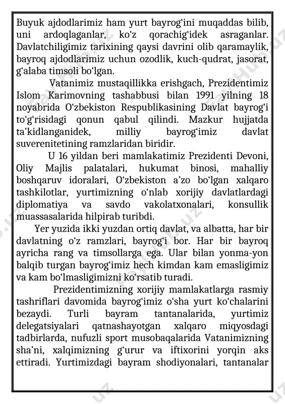 saffo osmonimizni, kuch-qudratimizni, yurtimizda hukm surayotgan tinchlik va barqarorlikni aks ettiradi. oq rang – tinchlik, xotirjamlik, yorug‘lik ramzi. shuningdek, bu rang o‘zida poklik, beg‘uborlik, botiniy go‘zallikni ifodalab kelgan. demak, bayrog‘imizdagi oq rang xalqimizning pokiza orzu-umidlarini, yorug‘likka, ezgulikka eshligini o‘zida namoyon etadi. yashil – yasharish va yangilanish, navqironlik va shodumonlik ramzi, shuning barobarida ona tabiatimiz timsolidir. qizil chiziqlar esa, tomirimizda jo‘shib oqayotgan ajdodlar qoni – hayotiy qudrat va davomiylik nishonasidir. shuningdek, bunda istiqlol, ozodlik uchun qon to‘kkan erksevar ota-bobolarimizning orzu-armonlari mujassam. bayrog‘imizdagi yarim oy va yulduzlar tasviri tarixiy qadriyatlarimiz, umrboqiy an’analarimiz, ma’naviy kuch-qudratimiz bilan bog‘liq. hilol qo‘lga kiritilgan mustaqillik, ozodlikni ifodalaydi. davlatimiz bayrog‘i – o‘tmish, bugun va kelajagimizning yorqin timsoli. qonunda belgilanganidek, o‘zbekiston respublikasining fuqarolari, shuningdek, o‘zbekistonda yashaydigan boshqa shaxslar bayrog‘imizni hurmat qilishlari shart. zero, unda ruhiyatimiz, g‘urur va iftixorimiz, vatanimiz va xalqimizga bo‘lgan cheksiz mehr-muhabbatimiz, kelajakka ishonchimiz mujassamdir. “o’zbekiston respublikasining davlat gerbi to’g’risidagi” qonun 1992 yil 2 iyulda o’zbekiston respublikasi …