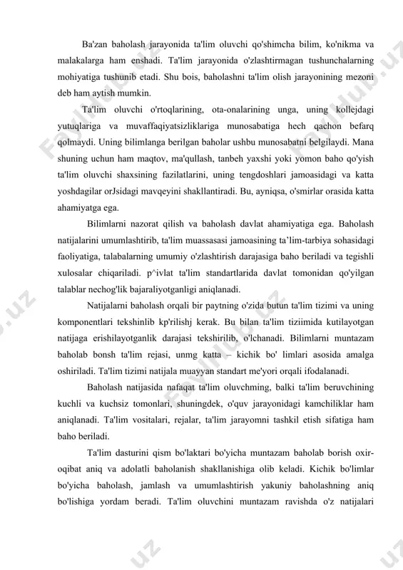 ' limlari asosida amalga oshiriladi. ta'lim tizimi natijala muayyan standart me'yori orqali ifodalanadi. baholash natijasida nafaqat ta'lim oluvchming, balki ta'lim beruvchining kuchli va kuchsiz tomonlari, shuningdek, o'quv jarayonidagi kamchiliklar ham aniqlanadi. ta'lim vositalari, rejalar, ta'lim jarayomni tashkil etish sifatiga ham baho beriladi. ta'lim dasturini qism bo'laktari bo'yicha muntazam baholab borish oxir-oqibat aniq va adolatli baholanish shakllanishiga olib keladi. kichik bo'limlar bo'yicha baholash, jamlash va umumlashtirish yakuniy baholashning aniq bo'lishiga yordam beradi. ta'lim oluvchini muntazam ravishda o'z natijalari to'g'risida xabardor qilib turish, uning maqsad sari intilishi va istaklarini ro'yobga chiqarishga ijobiy ta'sir ko'rsatadi, ta'lim berish davomidagi nazorat natijalarini o'lchab borish bilim, ko'nikma va malakalarni baholash talabaning o'zligini anglashi uchun bir imkomyatdir. yuqorida keltirilgan fikrlardan kelib chiqib, baholashning mohiyati naflida quyidagi xulosalarni aytish mumkin: nima uchun baholash kerak? – o'quv maqsadlariga erishilganlikni aniqlash uchun; – keyingi bosqichga o'tishdan oldin avvalgi o'zlashtirish darajasini aniqlash uchun; – natijaga erishilganligini tasdiqlash uchun; – talabalarning qiziqishlarini …