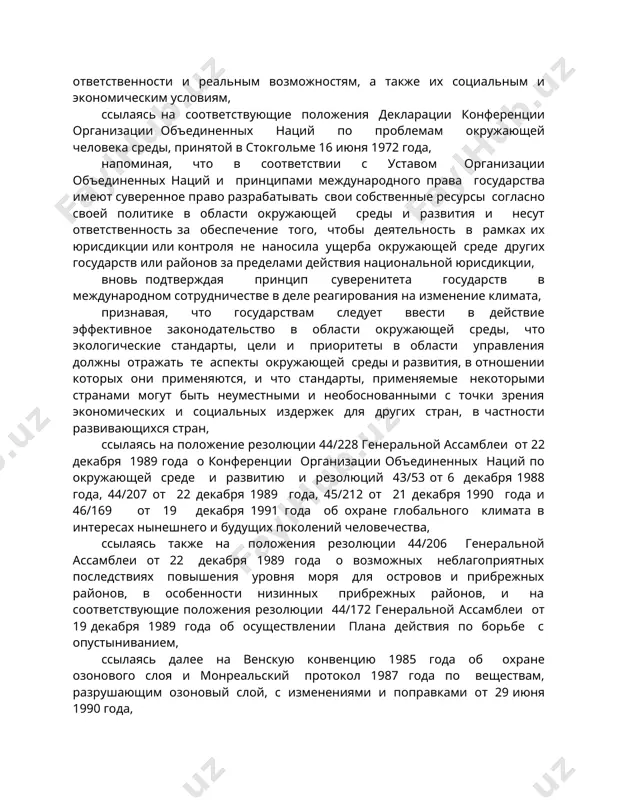 права государства имеют суверенное право разрабатывать свои собственные ресурсы согласно своей политике в области окружающей среды и развития и несут ответственность за обеспечение того, чтобы деятельность в рамках их юрисдикции или контроля не наносила ущерба окружающей среде других государств или районов за пределами действия национальной юрисдикции, вновь подтверждая принцип суверенитета государств в международном сотрудничестве в деле реагирования на изменение климата, признавая, что государствам следует ввести в действие эффективное законодательство в области окружающей среды, что экологические стандарты, цели и приоритеты в области управления должны отражать те аспекты окружающей среды и развития, в отношении которых они применяются, и что стандарты, применяемые некоторыми странами могут быть неуместными и необоснованными с точки зрения экономических и социальных издержек для других стран, в частности развивающихся стран, ссылаясь на положение резолюции 44/228 генеральной ассамблеи от 22 декабря 1989 года о конференции организации объединенных наций по окружающей среде и развитию и резолюций 43/53 от 6 декабря 1988 года, …