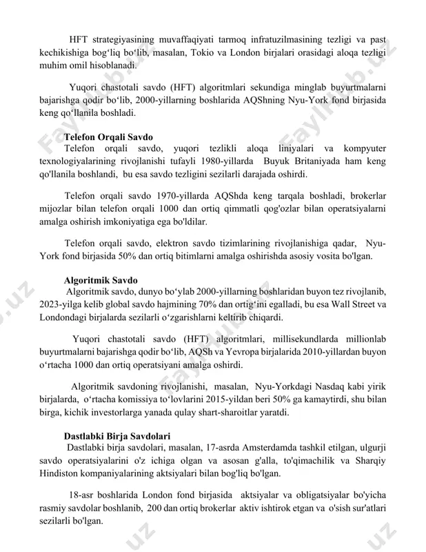 birjalari orasidagi aloqa tezligi muhim omil hisoblanadi. yuqori chastotali savdo (hft) algoritmlari sekundiga minglab buyurtmalarni bajarishga qodir boʻlib, 2000-yillarning boshlarida aqshning nyu-york fond birjasida keng qoʻllanila boshladi. telefon orqali savdo telefon orqali savdo, yuqori tezlikli aloqa liniyalari va kompyuter texnologiyalarining rivojlanishi tufayli 1980-yillarda buyuk britaniyada ham keng qo'llanila boshlandi, bu esa savdo tezligini sezilarli darajada oshirdi. telefon orqali savdo 1970-yillarda aqshda keng tarqala boshladi, brokerlar mijozlar bilan telefon orqali 1000 dan ortiq qimmatli qog'ozlar bilan operatsiyalarni amalga oshirish imkoniyatiga ega bo'ldilar. telefon orqali savdo, elektron savdo tizimlarining rivojlanishiga qadar, nyu-york fond birjasida 50% dan ortiq bitimlarni amalga oshirishda asosiy vosita bo'lgan. algoritmik savdo algoritmik savdo, dunyo boʻylab 2000-yillarning boshlaridan buyon tez rivojlanib, 2023-yilga kelib global savdo hajmining 70% dan ortigʻini egalladi, bu esa wall street va londondagi birjalarda sezilarli oʻzgarishlarni keltirib chiqardi. yuqori chastotali savdo (hft) algoritmlari, millisekundlarda millionlab buyurtmalarni bajarishga qodir boʻlib, aqsh va yevropa birjalarida 2010-yillardan buyon oʻrtacha …