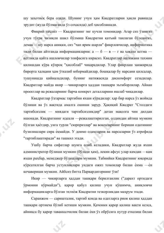 га турли "сюрпризлар" ва воқеаларнинг бориши одатининг бузилишлари сира ѐқмайди. у доимо одамларни ва нарсаларни ўз атрофида "тартиблаштиради" ва ташкил этади. ушбу барча сифатлар шунга олиб келадики, квадратлар жуда яхши администратор бўлиши мумкин (бўлади ҳам), лекин афсус улар камдан —кам яхши раҳбар, менеджер бўлишлари мумкин. табиийки квадратнинг юқорида кўрсатилган барча устунликлари ундаги ожиз томонлар билан ѐнма —ѐн кечавериши мумкин. айбсиз битта парвардигорнинг ўзи! икир — чикирларга ҳаддан ташқари берилганлик ("дарахт ортидаги ўрмонни кўрмайди"), қарор қабул қилиш учун қўшимча, аниқловчи информацияларга бўлган эҳтиѐж квадратни тезкорликдан маҳрум этади. саранжом — саришталик, тартиб қоида ва одатларга риоя қилиш ҳаддан ташқари ортиқча бўлиб кетиши мумкин. қачонки қарор қилиш вақти келса, айниқса бу қарор таваккалчилик билан ѐки ўз обрўсига путур етказиш билан боғлиқ бўлса, квадрат ҳоҳлаб ѐки ҳоҳламай бу қарорни қабул қилиш муддатини чўзаверади. бундан ташқари, рационаллик, ҳиссий қуруқлик ва совуқлик квадратга турли, айниқса етмайдиган шахслар билан алоқага киришишга халақит беради, бу нарса ҳам одамларни …