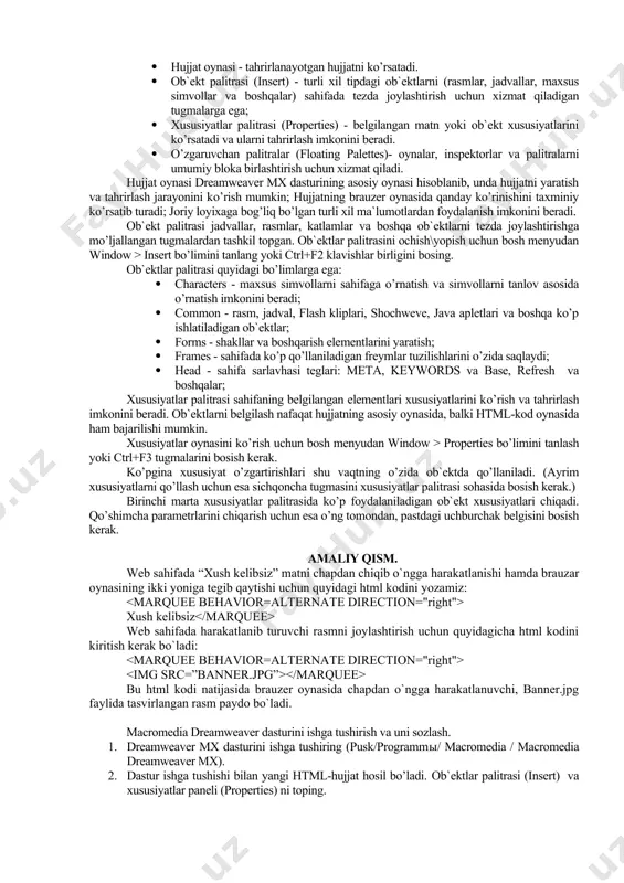 asosiy oynasi hisoblanib, unda hujjatni yaratish va tahrirlash jarayonini ko’rish mumkin; hujjatning brauzer oynasida qanday ko’rinishini taxminiy ko’rsatib turadi; joriy loyixaga bog’liq bo’lgan turli xil ma`lumotlardan foydalanish imkonini beradi. ob`ekt palitrasi jadvallar, rasmlar, katlamlar va boshqa ob`ektlarni tezda joylashtirishga mo’ljallangan tugmalardan tashkil topgan. ob`ektlar palitrasini ochish\yopish uchun bosh menyudan window > insert bo’limini tanlang yoki ctrl+f2 klavishlar birligini bosing. ob`ektlar palitrasi quyidagi bo’limlarga ega: · characters - maxsus simvollarni sahifaga o’rnatish va simvollarni tanlov asosida o’rnatish imkonini beradi; · common - rasm, jadval, flash kliplari, shochweve, java apletlari va boshqa ko’p ishlatiladigan ob`ektlar; · forms - shakllar va boshqarish elementlarini yaratish; · frames - sahifada ko’p qo’llaniladigan freymlar tuzilishlarini o’zida saqlaydi; · head - sahifa sarlavhasi teglari: meta, keywords va base, refresh va boshqalar; xususiyatlar palitrasi sahifaning belgilangan elementlari xususiyatlarini ko’rish va tahrirlash imkonini beradi. ob`ektlarni belgilash nafaqat hujjatning asosiy oynasida, balki html-kod oynasida ham bajarilishi mumkin. xususiyatlar oynasini ko’rish …