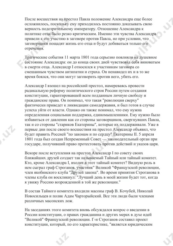 ый комитет считается, что незадолго до своей смерти екатерина ii намеревалась завещать трон александру, минуя своего сына. видимо, внук был в курсе этих планов, но не согласился принять трон. после восшествия на престол павла положение александра еще более осложнилось, поскольку ему приходилось постоянно доказывать свою верность подозрительному императору. отношение александра к политике отца было резко критическим. именно эти чувства александра привели к его участию в заговоре против павла, но при условии, что заговорщики пощадят жизнь его отца и будут добиваться только его отречения. трагические события 11 марта 1801 года серьезно повлияли на душевное состояние александра: он до конца своих дней чувствовал себя виноватым в смерти отца. александр i относился к участникам заговора со смешанным чувством антипатии и страха. он ненавидел их и в то же время боялся, что они могут заговорить против него, убить его. александр i взошел на российский престол, намереваясь провести радикальную реформу политического строя россии путем создания …