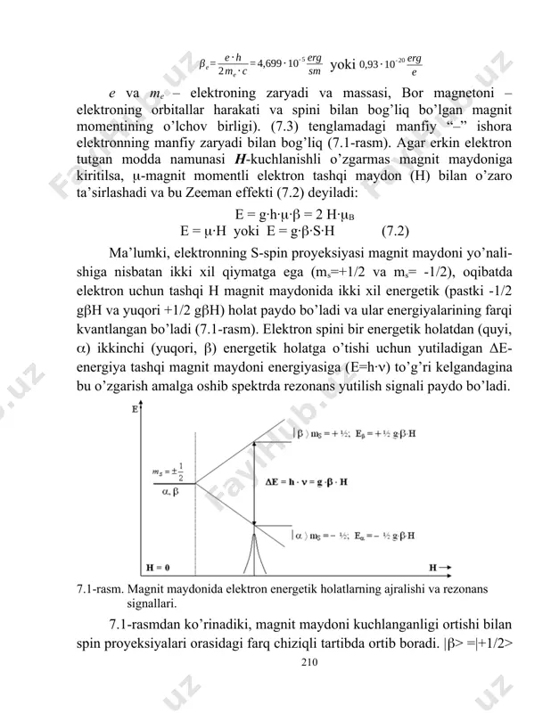 shqi maydon (h) bilan o’zaro ta’sirlashadi va bu zeeman effekti (7.2) deyiladi: e = g·h·· = 2 h·b e = ·h yoki e = g··s·h (7.2) ma’lumki, elektronning s-spin proyeksiyasi magnit maydoni yo’nali-shiga nisbatan ikki xil qiymatga ega (ms=+1/2 va ms= -1/2), oqibatda elektron uchun tashqi h magnit maydonida ikki xil energetik (pastki -1/2 gh va yuqori +1/2 gh) holat paydo bo’ladi va ular energiyalarining farqi kvantlangan bo’ladi (7.1-rasm). elektron spini bir energetik holatdan (quyi, ) ikkinchi (yuqori, ) energetik holatga o’tishi uchun yutiladigan δe-energiya tashqi magnit maydoni energiyasiga (e=h·) to’g’ri kelgandagina bu o’zgarish amalga oshib spektrda rezonans yutilish signali paydo bo’ladi. 7.1-rasm. magnit maydonida elektron energetik holatlarning ajralishi va rezonans signallari. 7.1-rasmdan ko’rinadiki, magnit maydoni kuchlanganligi ortishi bilan spin proyeksiyalari orasidagi farq chiziqli tartibda ortib boradi. |> =|+1/2> doimo |> =|-1/2> dan δe = gh qadar katta, bu farq kuchlanish h=3000-10000 gs (gaus) magnit maydonida 0,3-1 sm-1 qiymatga teng …