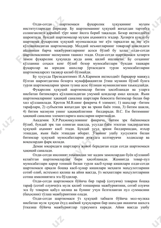 жавоб берадиган олди сотди шартномаси ҳақиқий саналади. олди-сотди инсоният томонидан энг қадим замонлардан буён қўлланиб келаётган шартномалардан бири ҳисобланади. жамиятда товар-пул муносабатлари қарор топиши билан турли касб-ҳунар кишилари олди-сотди шартномаси орқали бошқа касб-ҳунар кишилари меҳнати маҳсулотларини сотиб олиб, истеъмол қилиш ва айни вақтда, ўз меҳнатлари маҳсулотларини сотиш имкониятига эга бўлдилар. олди-сотди шартномаси бўйича бир тараф (сотувчи) товарни бошқа тараф (сотиб олувчи)га мулк қилиб топшириш мажбуриятини, сотиб олувчи эса бу товарни қабул қилиш ва бунинг учун белгиланган пул суммасини (баҳосини) тўлаш мажбуриятини олади. олди-сотди шартномаси ўз ҳуқуқий табиати бўйича мол-мулкка нисбатан мулк ҳуқуқи ёхуд ашёвий ҳуқуқларни бир шахсдан иккинчи шахсга ўтказиш бўйича мажбуриятлар туркумига киради. айни вақтда ушбу шартномани бошқа ўхшаш шартномалардан ажратиб турувчи ҳуқуқий белгилари мавжуд бўлиб, унга қуйидагилар киради. биринчидан, олди-сотди шартномаси ҳақ бараварига тузиладиган (пулли) шартнома ҳисобланади. бунда ҳар доим сотувчи топширадиган мол-мулк (товар) эвазига сотиб олувчи муайян миқдорда пул (сўм, валюта) билан белгиланган ҳақ тўлайди. иккинчидан, олди-сотди …