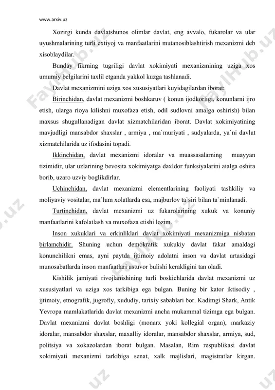 iborat bulgan. masalan, rim respublikasi davlat xokimiyati mexanizmi tarkibiga senat, xalk majlislari, magistratlar kirgan. boshkaruvning muayyan vazifalariga kura magistratlar konsullar, pretorlar, senzorlar, kvestorlar va xokazolarga bulingan. urta asrlarda davlat mexanizmi xam uz rivojlanishidagi asosiy boskichlarga karab ilk feodal, tabaka-vakillik va mutlok monarxiyaga bulingan. urta asr davlatining markazlashuvi bilan birga uning mexanizmi murakkablashib, turli vazirliklar, markaziy tarmoklar, maxsus sud muassasalari va boshkalar paydo bulgan. xokimiyat vakolatlarini taksimlash tamoyili davlat mexanizmini kurish muayyan obyektiv tamoyillar asosida amalga oshadi, bu esa jamiyatni davlat tomonidan idora etishning samaradorligini ta`minlash imkonini beradi. eng asosiy tamoyillardan biri, shubxasiz, xokimiyat vakolatlarining taksimlash tamoyilidir, zero davlat xokimiyati tuzilmalari xokimiyatning bulinish negizida shakllanadi. mazkur tamoyil uzok tarixga ega. 1748 yildayok fransuz ma`rifatparvari, xukukshunos sh.l.monteskye uni shunday ta`riflagan edi: “obyektning siyosiy erkinligi xar bir shaxsning uz xavfsizligi tugrisidagi tushunchasidan paydo buladigan aklning poydorligidir. ushbu erkinlikka ega bulish uchun xukumat odamlarning bir-biridan kurkmasligiga yordam beradigan tarzda uyushgan bulishi talab etiladi. konun …