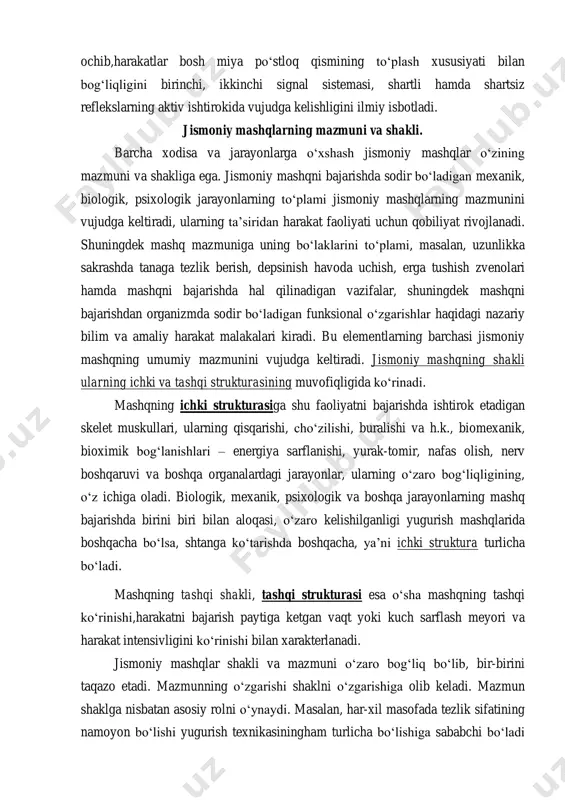 da vujudga kelishligini ilmiy isbotladi. jismoniy mashqlarning mazmuni va shakli. barcha xodisa va jarayonlarga o‘xshash jismoniy mashqlar o‘zining mazmuni va shakliga ega. jismoniy mashqni bajarishda sodir bo‘ladigan mexanik, biologik, psixologik jarayonlarning to‘plami jismoniy mashqlarning mazmunini vujudga keltiradi, ularning ta’siridan harakat faoliyati uchun qobiliyat rivojlanadi. shuningdek mashq mazmuniga uning bo‘laklarini to‘plami, masalan, uzunlikka sakrashda tanaga tezlik berish, depsinish havoda uchish, erga tushish zvenolari hamda mashqni bajarishda hal qilinadigan vazifalar, shuningdek mashqni bajarishdan organizmda sodir bo‘ladigan funksional o‘zgarishlar haqidagi nazariy bilim va amaliy harakat malakalari kiradi. bu elementlarning barchasi jismoniy mashqning umumiy mazmunini vujudga keltiradi. jismoniy mashqning shakli ularning ichki va tashqi strukturasining muvofiqligida ko‘rinadi. mashqning ichki strukturasiga shu faoliyatni bajarishda ishtirok etadigan skelet muskullari, ularning qisqarishi, cho‘zilishi, buralishi va h.k., biomexanik, bioximik bog‘lanishlari – energiya sarflanishi, yurak-tomir, nafas olish, nerv boshqaruvi va boshqa organalardagi jarayonlar, ularning o‘zaro bog‘liqligining, o‘z ichiga oladi. biologik, mexanik, psixologik va boshqa jarayonlarning mashq bajarishda birini biri …
