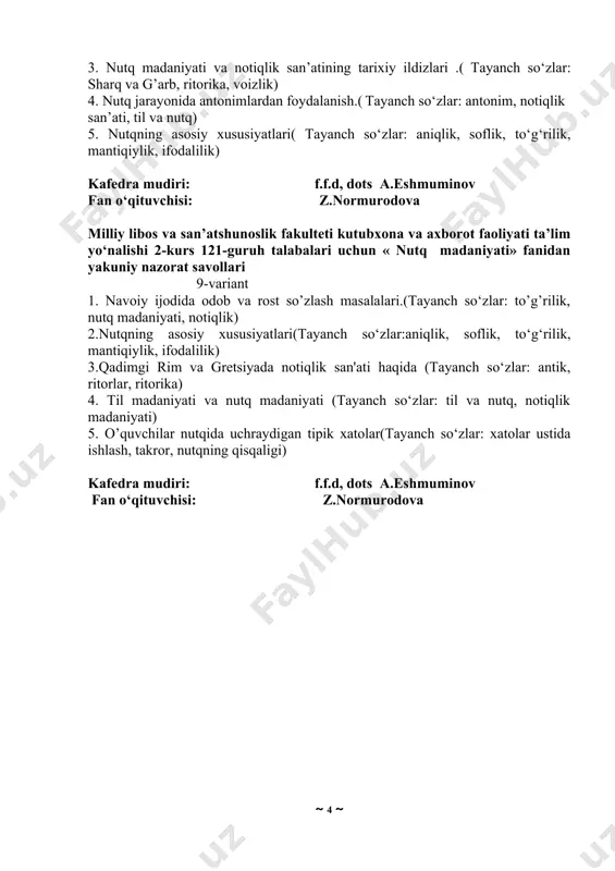 o‘zlar: antonim, notiqlik san’ati, til va nutq) 5. nutqning asosiy xususiyatlari( tayanch so‘zlar: aniqlik, soflik, to‘g‘rilik, mantiqiylik, ifodalilik) kafedra mudiri: f.f.d, dots a.eshmuminov fan o‘qituvchisi: z.normurodova milliy libos va san’atshunoslik fakulteti kutubxona va axborot faoliyati ta’lim yo‘nalishi 2-kurs 121-guruh talabalari uchun « nutq madaniyati» fanidan yakuniy nazorat savollari 9-variant 1. navoiy ijodida odob va rost so’zlash masalalari.(tayanch so‘zlar: to’g’rilik, nutq madaniyati, notiqlik) 2.nutqning asosiy xususiyatlari(tayanch so‘zlar:aniqlik, soflik, to‘g‘rilik, mantiqiylik, ifodalilik) 3.qadimgi rim va gretsiyada notiqlik san'ati haqida (tayanch so‘zlar: antik, ritorlar, ritorika) 4. til madaniyati va nutq madaniyati (tayanch so‘zlar: til va nutq, notiqlik madaniyati) 5. o’quvchilar nutqida uchraydigan tipik xatolar(tayanch so‘zlar: xatolar ustida ishlash, takror, nutqning qisqaligi) kafedra mudiri: f.f.d, dots a.eshmuminov fan o‘qituvchisi: z.normurodova milliy libos va san’atshunoslik fakulteti kutubxona va axborot faoliyati ta’lim yo‘nalishi 2-kurs 121-guruh talabalari uchun « nutq madaniyati» fanidan yakuniy nazorat savollari 10-variant l. a.navoiy ijodida nutq madaniyati va notiqlik san'ati masalalari (tayanch so‘zlar: …