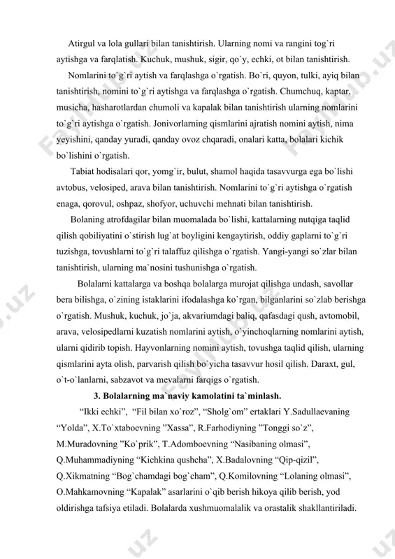 aytish, ularni qidirib topish. hayvonlarning nomini aytish, tovushga taqlid qilish, ularning qismlarini ayta olish, parvarish qilish bo`yicha tasavvur hosil qilish. daraxt, gul, o`t-o`lanlarni, sabzavot va mevalarni farqigs o`rgatish. 3. bolalarning ma`naviy kamolatini ta`minlash. “ikki echki”, “fil bilan xo`roz”, “sholg`om” ertaklari y.sadullaevaning “yolda”, x.to`xtaboevning ”xassa”, r.farhodiyning ”tonggi so`z”, m.muradovning ”ko`prik”, t.adomboevning “nasibaning olmasi”, q.muhammadiyning “kichkina qushcha”, x.badalovning “qip-qizil”, q.xikmatning “bog`chamdagi bog`cham”, q.komilovning “lolaning olmasi”, o.mahkamovning “kapalak” asarlarini o`qib berish hikoya qilib berish, yod oldirishga tafsiya etiladi. bolalarda xushmuomalalik va orastalik shakllantiriladi. biron narsa yeyishdan, dasturxonga o`tirishdan oldin qo`l yuvish, kattalardan oldin dasturxonga qo`l uzatmaslik, nonni ikki qo`llab sindirish, ovqatni to`kmasdan, og`izni chapillatmasdan, qoshiqni taqillatmasdan yeyishga o`rgatish salomlashish, kiyimlarini kiyib-yechish, joy-joyiga qo`yish, o`yinchoqlarni joyiga tartib bilan qo`yishga odatlantiriladi. `qalamni to`g`ri ushlash, qog`oz yuzasida chiziqlar, doirachalar chizishga o`rgatiladi. qizil, sariq, ko`k, yashil, jigarrang, oq, qora ranglarini bir-biridan farqlash, nomini aytishga o`rgatiladi. flomaster, mo`yqalamni qog`oz yuzasida yuritish, quyosh, lentalar, pufak uchun iplar, bo`g`irsoq, vagonchalar, …