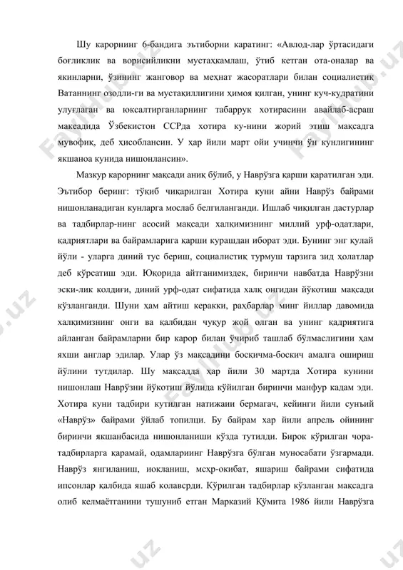 сини авайлаб-асраш макеадида ўзбекистон ссрда хотира ку-нини жорий этиш мақсадга мувофиқ, деб ҳисоблансин. у ҳар йили март ойи учинчи ўн кунлигининг якшаноа кунида нишонлансин». мазкур карорнинг мақсади аниқ бўлиб, у наврўзга қарши қаратилган эди. эътибор беринг: тўқиб чиқарилган хотира куни айни наврўз байрами нишонланадиган кунларга мослаб белгиланганди. ишлаб чиқилган дастурлар ва тадбирлар-нинг асосий мақсади халқимизнинг миллий урф-одатлари, қадриятлари ва байрамларига қарши курашдан иборат эди. бунинг энг қулай йўли - уларга диний тус бериш, социа​листиқ турмуш тарзига зид ҳолатлар деб кўрсатиш эди. юқорида айтганимиздек, биринчи навбатда наврўзни эски-лик колдиғи, диний урф-одат сифатида халқ онгидан йўкотиш мақсади кўзланганди. шуни ҳам айтиш керакки, раҳбарлар минг йиллар давомида халқимизнинг онги ва қалбидан чуқур жой олган ва унинг қадриятига айланган байрамларни бир карор билан ўчириб ташлаб бўлмаслигини ҳам яхши англар эдилар. улар ўз мақсадини босқичма-боскич амалга ошириш йўлини тутдилар. шу мақсадда ҳар йили 30 мартда хотира кунини нишонлаш наврўзни йўкотиш йўлида кўйилган биринчи манфур кадам …
