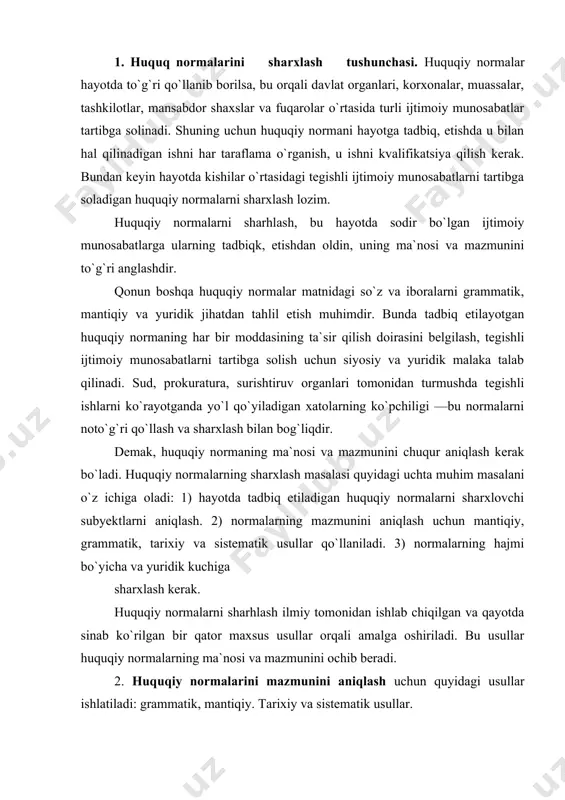 amalga oshiriladi. bu usullar huquqiy normalarning ma`nosi va mazmunini ochib beradi. 2. huquqiy normalarini mazmunini aniqlash uchun quyidagi usullar ishlatiladi: grammatik, mantiqiy. tarixiy va sistematik usullar. grammatik usulda — qo`llaniladigan huquqiy norma mazmuni uning matnini grammatik — filalogik, til qoidalariga asosan tahlil qilib berish kerak. huquqiy norma matnidagi so`z va iboralarning, masalan, o`zr jinoyat kodeksidagi «yomon oqibatlar», «ig`vo qilish», «jinoyat tarkibi» va boshqa iboralarning mazmunini aniqlash lozim. norma matnidagi har bir so`z va jumlalarning mazmunini grammatik jihatdan to`g`ri va noto`g`riligini analiz qilish kerak. masalan, jinoiy ishlar bo`yicha sudlar hukm chiqarganda, «jazolash mumkin emas, avf etilsin», deb to`g`ri ishlatiladi. shu iboraga grammatik jihatdan «jazolash» so`zidan keyin vergul qo`yilsa, «jazolash, mumkin emas avf etilsin», deb ibora noto`g`ri ishlatiladi. mantiqiy usul — hayotda tadbiq etilayotgan huquqiy mormalarning mazmuni mantiq fanining qonuniyatlariga asosan aniqlanadi. bunda huquqiy normaning matnidagi so`z va tushunchalar bir —biri bilan ichki va uzviy mantiqiy jihatda bog`langanligiga e`tibor berib, huquqiy normaning …