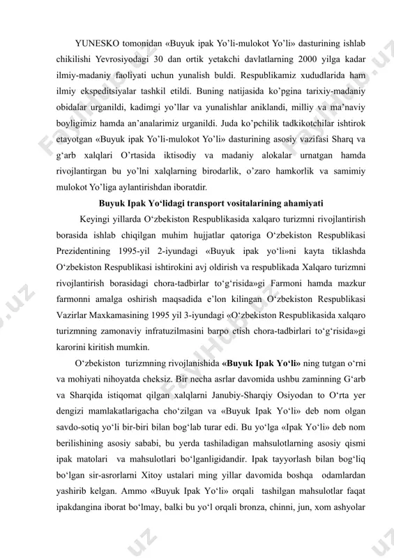 eb nom olgan savdo-sotiq yo‘li bir-biri bilan bog‘lab turar edi. bu yo‘lga «ipak yo‘li» deb nom berilishining asosiy sababi, bu yerda tashiladigan mahsulotlarning asosiy qismi ipak matolari va mahsulotlari bo‘lganligidandir. ipak tayyorlash bilan bog‘liq bo‘lgan sir-asrorlarni xitoy ustalari ming yillar davomida boshqa odamlardan yashirib kelgan. ammo «buyuk ipak yo‘li» orqali tashilgan mahsulotlar faqat ipakdangina iborat bo‘lmay, balki bu yo‘l orqali bronza, chinni, jun, xom ashyolar va ulardan tayyorlangan buyumlar ham edi. «buyuk ipak yo‘li» qariyib ikki ming yillik tarixga ega bo‘lib, bu yo‘l asosan italiyadan tortib turkiya orqali iroq va eronga borgan. u yerdan esa markaziy osiyo hamda shimoliy pomir orqali o‘tib qashqar va yorkentgacha yetgan. bu yerda yo‘l ikkiga ajralgan hamda shimol tomondan takla-makon sahrosini aylanib o‘tib, lobnor ko‘li yaqinida yana qo‘shilgan va xitoygacha borgan. buyuk ipak yo‘lida turkiston hududi yetakchi rolni bajarib kelgan. ushbu hududdagi samarqand, buxoro, xiva, termiz, xo‘jand, chorjuy kabi qator shaharlar ipak yo‘lidagi asosiy manzillar …
