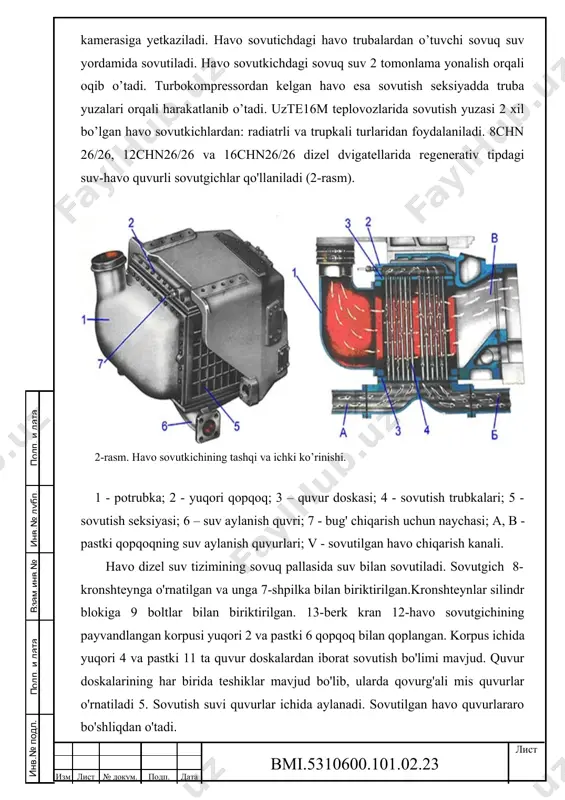 vurlari; v - sovutilgan havo chiqarish kanali. havo dizel suv tizimining sovuq pallasida suv bilan sovutiladi. sovutgich 8-kronshteynga o'rnatilgan va unga 7-shpilka bilan biriktirilgan.kronshteynlar silindr blokiga 9 boltlar bilan biriktirilgan. 13-berk kran 12-havo sovutgichining payvandlangan korpusi yuqori 2 va pastki 6 qopqoq bilan qoplangan. korpus ichida yuqori 4 va pastki 11 ta quvur doskalardan iborat sovutish bo'limi mavjud. quvur doskalarining har birida teshiklar mavjud bo'lib, ularda qovurg'ali mis quvurlar o'rnatiladi 5. sovutish suvi quvurlar ichida aylanadi. sovutilgan havo quvurlararo bo'shliqdan o'tadi. suv yo'li ikki taraflama yo’l bo’ylab harakatlanadi. suv pastki qopqoqning e trubkasiga kiradi, uning b qismi sovutgich bo’limini ikkiga ajratib turadi. bo'limning yarmining naychalari orqali o'tgandan so'ng, suv qopqoq tomonidan hosil bo'lgan quvurga kiradi, so'ngra 180° ga buriladi va bo'limning ikkinchi yarmi orqali trubaga kiradi. suv bo'shlig'ini ikki yarmiga bo'lish oqim tezligining oshishiga va shuning uchun issiqlik uzatish koeffitsientining oshishiga yordam beradi. 1-naycha yuqori qopqoq 2x ga mos keladi, …