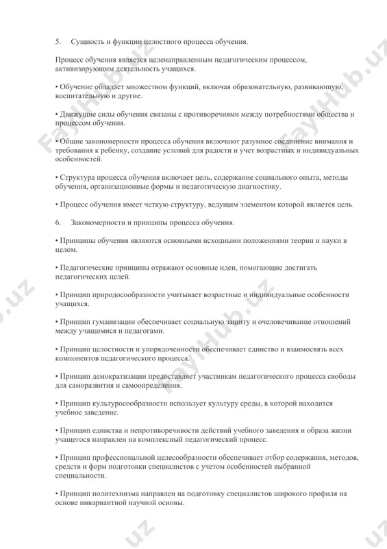 ями, предъявляемыми к процессу обучения. 5. сущность и функции целостного процесса обучения. процесс обучения является целенаправленным педагогическим процессом, активизирующим деятельность учащихся. • обучение обладает множеством функций, включая образовательную, развивающую, воспитательную и другие. • движущие силы обучения связаны с противоречиями между потребностями общества и процессом обучения. • общие закономерности процесса обучения включают разумное соединение внимания и требования к ребенку, создание условий для радости и учет возрастных и индивидуальных особенностей. • структура процесса обучения включает цель, содержание социального опыта, методы обучения, организационные формы и педагогическую диагностику. • процесс обучения имеет четкую структуру, ведущим элементом которой является цель. 6. закономерности и принципы процесса обучения. • принципы обучения являются основными исходными положениями теории и науки в целом. • педагогические принципы отражают основные идеи, помогающие достигать педагогических целей. • принцип природосообразности учитывает возрастные и индивидуальные особенности учащихся. • принцип гуманизации обеспечивает социальную защиту и очеловечивание отношений между учащимися и педагогами. • принцип целостности и упорядоченности …