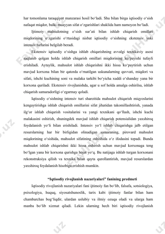 sh nazariyalari fani ijtimoiy fan bo‘lib, falsafa, sotsiologiya, psixologiya, huquq, siyosatshunoslik, tarix kabi ijtimoiy fanlar bilan ham chambarchas bog‘liqdir, ulardan uslubiy va ilmiy ozuqa oladi va ularga ham manba bo‘lib xizmat qiladi. lekin ularning hech biri iqtisodiy rivojlanish nazariyalari fanining o‘rnini bosa olmaydi, bu fanning o‘z vazifasi va predmeti bor. iqtisodiy rivojlanish nazariyalarifanining predmeti - iqtisodiy taraqqiyotga erishish maqsadida moddiy ne’matlarni (va xizmatlarni) ishlab chiqarish, taqsimlash, ayirboshlash va iste’mol qilish jarayonida vujudga keladigan iqtisodiy munosabatlarni, ijtimoiy xo‘jalikni samarali yuritish qonun-qoidalarini o‘rganishdan iborat iqtisodiy rivojlanish nazariyalari fani iqtisodiy munosabatlarning turli shart-sharoitlarda, zamon va makonda shaklan va mazmunan o‘zgaruvchanligini, ularni ifoda etuvchi ilmiy tushunchalar, qonun-qoidalarning ham o‘zgarib turishini, ularning doimo harakatda, rivojlanishda bo‘lishini o‘rganadi. bundan tashqari, iqtisodiy rivojlanish nazariyalarifani turli iqtisodiy voqea hodisalar va jarayonlarning mazmuni hamda mohiyatini o‘rganibgina qolmay, ularning o‘zaro aloqadorligini, bir-biriga ta’sirini ham tahlil qiladi. “iqtisodiy rivojlanish nazariyalari” fanining uslublari uslubiyat umumilmiy tavsifga ega, lekin har bir fan o‘zining …