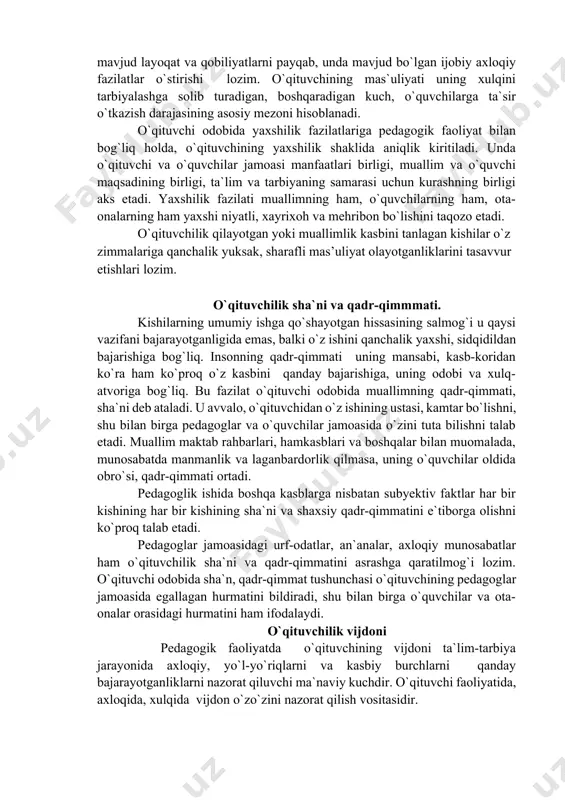 ilab olsa, shundagina unda kasbiy burch shakllana boshlaydi. demak, unda burch shakllangan deyish mumkin. o`qituvchining eng muhim burchlaridan biri o`z bilimlarini muntazam oshirib borishdan iboratdir. muallim o`quvchilarga chuqur nazariy bilimlar berish, uni hayotga, mehnatga tayyorlashi darkor. shu bilan birga, u boladagi mavjud layoqat va qobiliyatlarni payqab, unda mavjud bo`lgan ijobiy axloqiy fazilatlar o`stirishi lozim. o`qituvchining mas`uliyati uning xulqini tarbiyalashga solib turadigan, boshqaradigan kuch, o`quvchilarga ta`sir o`tkazish darajasining asosiy mezoni hisoblanadi. o`qituvchi odobida yaxshilik fazilatlariga pedagogik faoliyat bilan bog`liq holda, o`qituvchining yaxshilik shaklida aniqlik kiritiladi. unda o`qituvchi va o`quvchilar jamoasi manfaatlari birligi, muallim va o`quvchi maqsadining birligi, ta`lim va tarbiyaning samarasi uchun kurashning birligi aks etadi. yaxshilik fazilati muallimning ham, o`quvchilarning ham, ota-onalarning ham yaxshi niyatli, xayrixoh va mehribon bo`lishini taqozo etadi. o`qituvchilik qilayotgan yoki muallimlik kasbini tanlagan kishilar o`z zimmalariga qanchalik yuksak, sharafli mas’uliyat olayotganliklarini tasavvur etishlari lozim. o`qituvchilik sha`ni va qadr-qimmmati. kishilarning umumiy ishga qo`shayotgan hissasining salmog`i u qaysi …