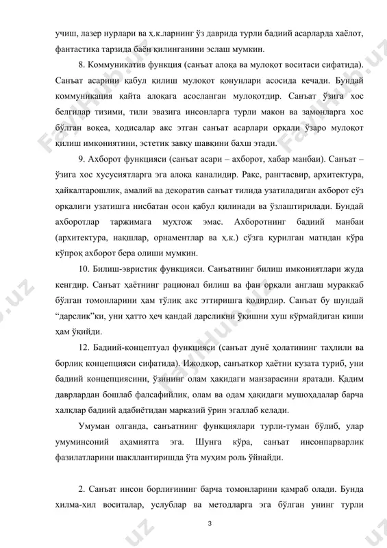ат асари – ахборот, хабар манбаи). санъат – ўзига хос хусусиятларга эга алоқа каналидир. рақс, рангтасвир, архитектура, ҳайкалтарошлик, амалий ва декоратив санъат тилида узатиладиган ахборот сўз орқалиги узатишга нисбатан осон қабул қилинади ва ўзлаштирилади. бундай ахборотлар таржимага муҳтож эмас. ахборотнинг бадиий манбаи (архитектура, нақшлар, орнаментлар ва ҳ.к.) сўзга қурилган матндан кўра кўпроқ ахборот бера олиши мумкин. 10. билиш-эвристик функцияси. санъатнинг билиш имкониятлари жуда кенгдир. санъат ҳаётнинг рационал билиш ва фан орқали англаш мураккаб бўлган томонларини ҳам тўлиқ акс эттиришга қодирдир. санъат бу шундай “дарслик”ки, уни ҳатто ҳеч қандай дарсликни ўқишни хуш кўрмайдиган киши ҳам ўқийди. 12. бадиий-концептуал функцияси (санъат дунё ҳолатининг таҳлили ва борлиқ концепцияси сифатида). ижодкор, санъаткор ҳаётни кузата туриб, уни бадиий концепциясини, ўзининг олам ҳақидаги манзарасини яратади. қадим даврлардан бошлаб фалсафийлик, олам ва одам ҳақидаги мушоҳадалар барча халқлар бадиий адабиётидан марказий ўрин эгаллаб келади. умуман олганда, санъатнинг функциялари турли-туман бўлиб, улар умуминсоний аҳамиятга эга. шунга кўра, санъат инсонпарварлик …