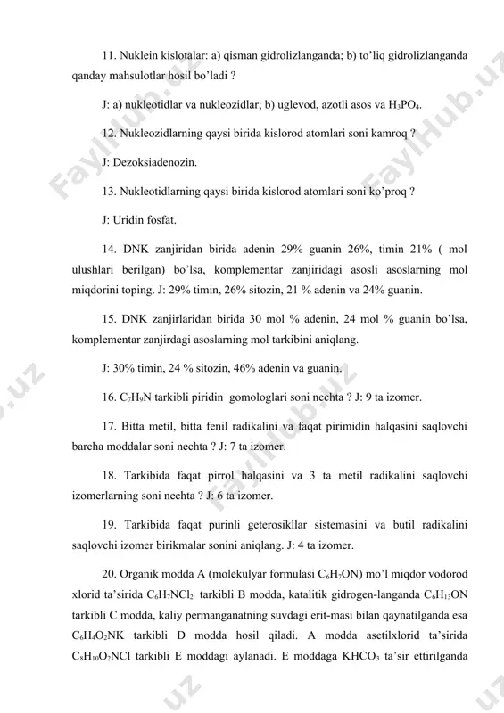 a-di. a – f moddalarni aniqlang. j: a-gidroksimetilpiridin-c6h4n – ch2oh. 21. rnk va dnk gidrolizlanganda qanday moddalar hosil bo’ladi ? 22. a) timin bilan dezoksiribozaning; b) urasil bilan ribozaning; c) timin bilan dezoksiriboza va ortofosfat kislotaning; d) adenin bilan riboza va fosfat kislotaning; e) guanin bilan riboza va fosfat kislotalarning o’zaro reaksiya tenglamalarini yozing va hosil bo’lgan nukleozid va nukleotidlarni nomlang. 23. quyidagi o’zgarishlar sxemasini amalga oshirishga imkon beradigan reaksiyalar tenglamalarini yozing. a) c7h10ncl ← c7h9n → c6h5no2; b) c7h10n2o3 ← c7h9n → c7h5no4 j: a) c7h9n-etilpiridin; b) c7h9n –dimetilpiridin. 24. quyidagi moddalarni nomlang: 25. 2 mol piridinni qaytarish uchun qancha hajm vodorod kerak bo’ladi ? j: 44,8 l. 26. 23,7 g piridinni 20 g nitrat kislota bilan nitrolanganda necha gramm nitropiridin hosil bo’ladi ? reaksiya unumi 75% ga teng.j: 27,9 g. 27. halqasida o’rinbosarlar saqlamagan azot saqlovchi geterosiklik birikma yondirilganda 1,2 l co2 , 0,8 l suv bug’lari va …