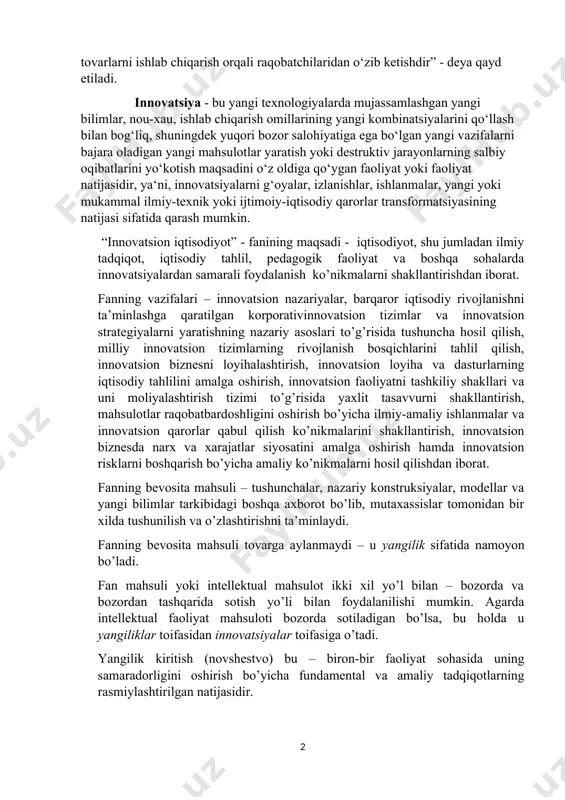 sh asnosida bozordagi talabga qarab zamonaviy va sifatli tovarlarni ishlab chiqarish orqali raqobatchilaridan о‘zib ketishdir” - deya qayd etiladi. innovatsiya - bu yangi texnologiyalarda mujassamlashgan yangi bilimlar, nou-xau, ishlab chiqarish omillarining yangi kombinatsiyalarini qо‘llash bilan bog‘liq, shuningdek yuqori bozor salohiyatiga ega bо‘lgan yangi vazifalarni bajara oladigan yangi mahsulotlar yaratish yoki destruktiv jarayonlarning salbiy oqibatlarini yо‘kotish maqsadini о‘z oldiga qо‘ygan faoliyat yoki faoliyat natijasidir, yа‘ni, innovatsiyalarni g‘oyalar, izlanishlar, ishlanmalar, yangi yoki mukammal ilmiy-texnik yoki ijtimoiy-iqtisodiy qarorlar transformatsiyasining natijasi sifatida qarash mumkin. “innovatsion iqtisodiyot” - fanining maqsadi - iqtisodiyot, shu jumladan ilmiy tadqiqot, iqtisodiy tahlil, рedagogik faoliyat va boshqa sohalarda innovatsiyalardan samarali foydalanish ko’nikmalarni shakllantirishdan iborat. fanning vazifalari – innovatsion nazariyalar, barqaror iqtisodiy rivojlanishni ta’minlashga qaratilgan korporativinnovatsion tizimlar va innovatsion strategiyalarni yaratishning nazariy asoslari to’g’risida tushuncha hosil qilish, milliy innovatsion tizimlarning rivojlanish bosqichlarini tahlil qilish, innovatsion biznesni loyihalashtirish, innovatsion loyiha va dasturlarning iqtisodiy tahlilini amalga oshirish, innovatsion faoliyatni tashkiliy shakllari va uni …