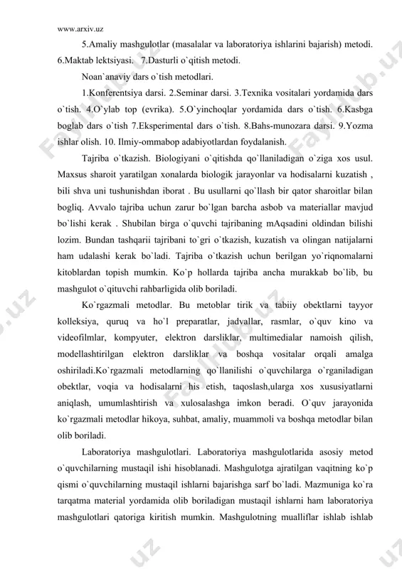 lashga imkon beradi. o`quv jarayonida ko`rgazmali metodlar hikoya, suhbat, amaliy, muammoli va boshqa metodlar bilan olib boriladi. laboratoriya mashgulotlari. laboratoriya mashgulotlarida asosiy metod o`quvchilarning mustaqil ishi hisoblanadi. mashgulotga ajratilgan vaqitning ko`p qismi o`quvchilarning mustaqil ishlarni bajarishga sarf bo`ladi. mazmuniga ko`ra tarqatma material yordamida olib boriladigan mustaqil ishlarni ham laboratoriya mashgulotlari qatoriga kiritish mumkin. mashgulotning mualliflar ishlab ishlab chiqqan moduli ta`lim texnologiyasi asosida tashkil etishi dars samarasini keskin oshirishga imkon beradi.mazkur texnologiya mashgulot mavzusi bo`yicha ishlab chiqilgan dastur asosida o`quvchilarning laboratoriya ishlarini mustaqil bajarishi, o`z-o`zini nazorat qilish asosida o`z bilimini baholashi va mashgulotga yakun yasashidan iborat. amaliy ishlar. o`quvchilar bajaradigan amaliy ishlarda jismoniy mehnat tabiatni o`rganish bilan birga olib boriladi. mehnat jarayonida o`quvchilar tabiat to`grisida olgan bilimlarini amaliyotda tatbiq etishadi va yanada kengaytirishadi. amaliy ishlar o`quvchilarni jismoniy mehnatga o`rgatadi. biologiyani o`qitishda amaliy ishlar asosan tirik tabiat burchagi yoki maktab qoshidagi o`quv-tajriba uchakasi bilan bogliq.