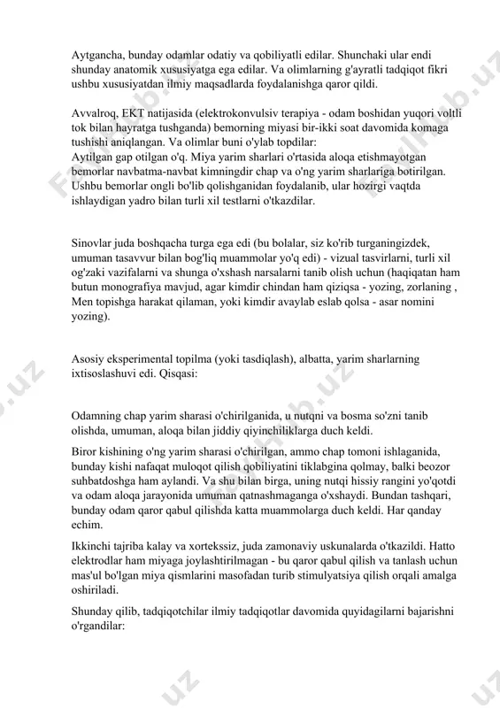 gan, va, ehtimol, bu narsa emas, balki aynan shunday bo'lib chiqdi. xulosa shuki, chiqishda odam miyasiga ega bo'lib, unda ikkita yarim sharning bir-biri bilan umuman aloqasi bo'lmagan. u operatsiya paytida shunchaki skalpel bilan bu aloqalarni kesib tashlagan. va keyin u shu bilan umrining oxirigacha yashadi. aytgancha, bunday odamlar odatiy va qobiliyatli edilar. shunchaki ular endi shunday anatomik xususiyatga ega edilar. va olimlarning g'ayratli tadqiqot fikri ushbu xususiyatdan ilmiy maqsadlarda foydalanishga qaror qildi. avvalroq, ekt natijasida (elektrokonvulsiv terapiya - odam boshidan yuqori voltli tok bilan hayratga tushganda) bemorning miyasi bir-ikki soat davomida komaga tushishi aniqlangan. va olimlar buni o'ylab topdilar: aytilgan gap otilgan o'q. miya yarim sharlari o'rtasida aloqa etishmayotgan bemorlar navbatma-navbat kimningdir chap va o'ng yarim sharlariga botirilgan. ushbu bemorlar ongli bo'lib qolishganidan foydalanib, ular hozirgi vaqtda ishlaydigan yadro bilan turli xil testlarni o'tkazdilar. sinovlar juda boshqacha turga ega edi (bu bolalar, siz ko'rib turganingizdek, umuman tasavvur bilan bog'liq muammolar …