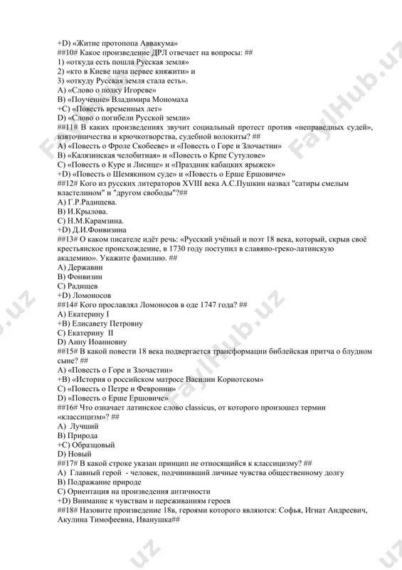 русской земли» ##11# в каких произведениях звучит социальный протест против «неправедных судей», взяточничества и крючкотворства, судебной волокиты? ## a) «повесть о фроле скобееве» и «повесть о горе и злочастии» b) «калязинская челобитная» и «повесть о крпе сутулове» c) «повесть о куре и лисице» и «праздник кабацких ярыжек» +d) «повесть о шемякином суде» и «повесть о ерше ершовиче» ##12# кого из русских литераторов xviii века а.с.пушкин назвал "сатиры смелым властелином" и "другом свободы"?## a) г.р.радищева. b) и.крылова. c) н.м.карамзина. +d) д.и.фонвизина ##13# о каком писателе идёт речь: «русский учёный и поэт 18 века, который, скрыв своё крестьянское происхождение, в 1730 году поступил в славяно-греко-латинскую академию». укажите фамилию. ## a) державин b) фонвизин c) радищев +d) ломоносов ##14# кого прославлял ломоносов в оде 1747 года? ## a) екатерину i +b) елисавету петровну c) екатерину ii d) анну иоанновну ##15# в какой повести 18 века подвергается трансформации библейская притча о блудном сыне? ## …