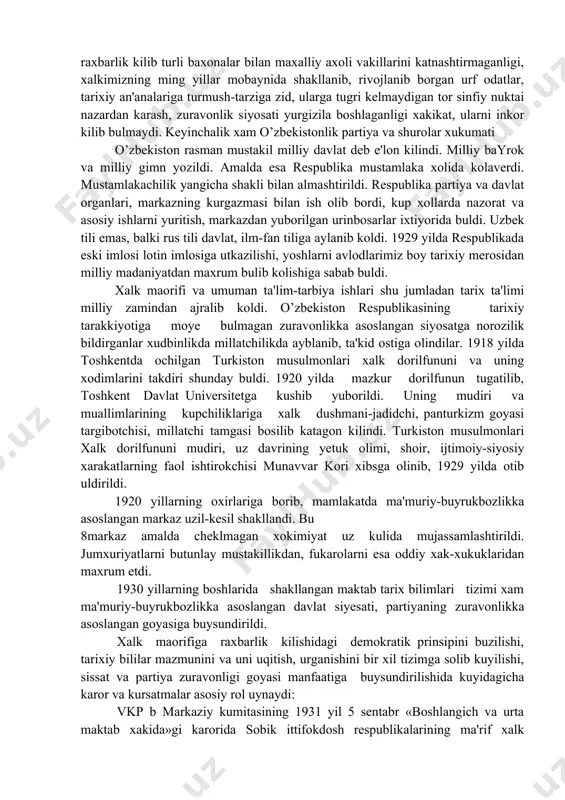 umini uygotdi. chunki tuntarish bayrokdorlari xalklarga ozodlik, tenglik, mustakillik berishni va'da kilgan edil ar. ammo bu jarayon jumxuriyatimizda xam juda chigal va ziddiyatli vaziyatda amalga oshirildi. shu sababli oktabr tuntarishining tub moxiyatini, u xakidagi bilimlarimizning yangicha taxlil kilish, xakikatni tiklash zarur bulib kolgan edi. dastlabki yillarda tuntarish goyalarini amalga oshirishga respublikamiz xayotining uning uziga xos xususiyatlarini mutlako bilmaydigan xattoki, bilishni xoxlamayditan kishilar raxbarlik kilib turli baxonalar bilan maxalliy axoli vakillarini katnashtirmaganligi, xalkimizning ming yillar mobaynida shakllanib, rivojlanib borgan urf odatlar, tarixiy an'analariga turmush-tarziga zid, ularga tugri kelmaydigan tor sinfiy nuktai nazardan karash, zuravonlik siyosati yurgizila boshlaganligi xakikat, ularni inkor kilib bulmaydi. keyinchalik xam o’zbekistonlik partiya va shurolar xukumati o’zbekiston rasman mustakil milliy davlat deb e'lon kilindi. milliy bayrok va milliy gimn yozildi. amalda esa respublika mustamlaka xolida kolaverdi. mustamlakachilik yangicha shakli bilan almashtirildi. respublika partiya va davlat organlari, markazning kurgazmasi bilan ish olib bordi, kup xollarda nazorat va asosiy ishlarni …