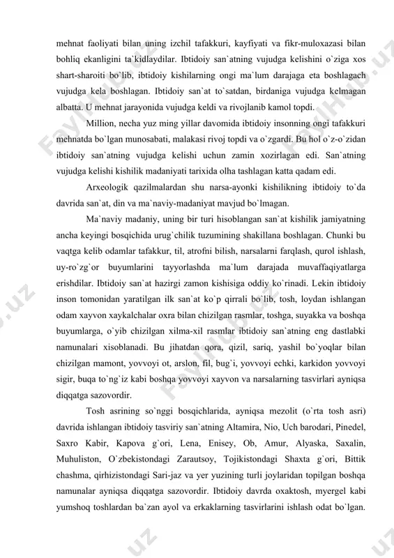 sigir, buqa to`ng`iz kabi boshqa yovvoyi xayvon va narsalarning tasvirlari ayniqsa diqqatga sazovordir. tosh asrining so`nggi bosqichlarida, ayniqsa mеzolit (o`rta tosh asri) davrida ishlangan ibtidoiy tasviriy san`atning altamira, nio, uch barodari, pinеdеl, saxro kabir, kapova g`ori, lеna, еnisеy, ob, amur, alyaska, saxalin, muhuliston, o`zbеkistondagi zarautsoy, tojikistondagi shaxta g`ori, bittik chashma, qirhizistondagi sari-jaz va yer yuzining turli joylaridan topilgan boshqa namunalar ayniqsa diqqatga sazovordir. ibtidoiy davrda oxaktosh, myergеl kabi yumshoq toshlardan ba`zan ayol va erkaklarning tasvirlarini ishlash odat bo`lgan. yer yuzining turli joylaridan, xususan sobiq sssr dagi gagarino, kostyonka, malta va boshqa yerlaridan topilgan xaykallar shular jumlasiga kiradi. ayollarning tasviri ayniqsa rеalistik tarzda bo`lib, ularning onalik va jinsiy bulgilari ayniqsa bo`rttirib ko`rsatilgan. lеkin tosh asridagi rassomlardan ko`p narsa kutib bo`lmas edi albatta. u davrda ishlangan qoya tosh suratlari odam xaykalchalari o`zining saddaligi bilan ajralib turardi. lеkin ijodiyotning eng dastlabki ilk namunasi va tasviriy san`at sohasidagi dastlabki qadam edi. uning madaniy-tarixiy ahamiyatga …