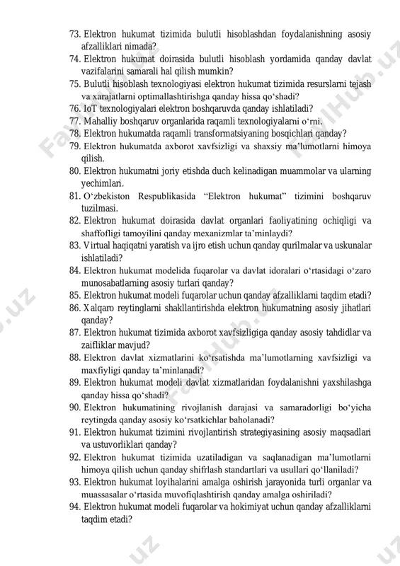 axborot tizimlari raqamlashtirish kontekstida tashkilot ichidagi biznes jarayonlarini optimallashtirishga qanday yordam beradi? 68. elektron hukumat tizimida sun’iy intellektdan foydalanishning shaffofligi, axloqi va xavfsizligi qanday ta’minlanadi? 69. elektron hukumat doirasida sun’iy intellekt yordamida qanday aniq vazifalar va funktsiyalar bajarilishi mumkin? 70. elektron hukumat tizimida ko‘rsatilayotgan davlat xizmatlari samaradorligi va sifatini oshirishda sun’iy intellektning roli va ahamiyati qanday? 71. “sanoat 4.0” tushunchasi va asosiy komponentlari. 72. bulutli texnologiyalar elektron hukumat infratuzilmasi uchun qanday afzalliklarni beradi? 73. elektron hukumat tizimida bulutli hisoblashdan foydalanishning asosiy afzalliklari nimada? 74. elektron hukumat doirasida bulutli hisoblash yordamida qanday davlat vazifalarini samarali hal qilish mumkin? 75. bulutli hisoblash texnologiyasi elektron hukumat tizimida resurslarni tejash va xarajatlarni optimallashtirishga qanday hissa qo‘shadi? 76. iot texnologiyalari elektron boshqaruvda qanday ishlatiladi? 77. mahalliy boshqaruv organlarida raqamli texnologiyalarni o‘rni. 78. elektron hukumatda raqamli transformatsiyaning bosqichlari qanday? 79. elektron hukumatda axborot xavfsizligi va shaxsiy ma’lumotlarni himoya qilish. 80. elektron hukumatni joriy etishda duch kelinadigan …
