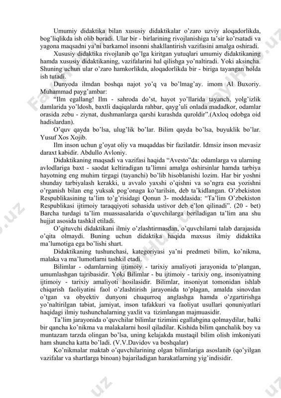 ish darajasi bilan asoslanadi. didaktikaning hozirgi davrida vazifalaridan biri oldingidek har tomonlama kamol topgan barkamol shaxsni shakllantirish bo’lib qolmoqda va shunday bo’lib qolaveradi. didaktika oldidagi eng muhim vazifalardan biri o’sib boruvchi ta’limni keng yoyish, shu asosda shaxsning eng asosiy sifatlarini ya’ni ilmiy bilishini ta’minlash, ijodiy fikrlashga o’rgatish hamda doimiy ravishda o’z ma’lumotini takomillashtirib borish kabilarni talab etmoqda. ta’lim va ma’lumotning birligi asosida ta’limning tarbiyalovchi metodikasini takomillashtirish, bilish qobiliyatlarini, dunyoqarshni va yuksak ma’naviy - axlaqiy sifatlarni tarkib toptirishni o’z oldiga maqsad qilib qo’yadi. didaktika asosan pedagogika fanining ilmiy tekshirish metodlaridan foydalanadi. bular: 1. ilmiy kuzatish: 2. ilg’or pedagogik tajribalarni o’rganish va yoyish. 3. didaktik eksperiment. 4. o’quv hujjatlarni o’rganish va h.k. pedagogika fanida didaktika ikki turga ajratilib o’rganiladi. birinchisi umumiy didaktika ya’ni o’qitishning umumiy qonuniyatlarini o’rganadi. ana shu o’rganish asosida o’qitish jarayonining yangi - yangi qirralari ochiladi va amaliyotga tadbiq etiladi. masalan ehm yoki ta’limning texnika vositalari yordamida o’quvchilarning bilish qobiliyatlari …