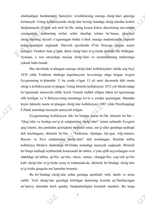 venada tashkil etilgan jahon ko‘rgazmasiga olib ketilgan va v.belyayevning taxminiga ko‘ra u yerdan qaytmagan. shundan keyin ikkinchi marta to‘plangan cholg‘ular kolleksiyasi 1885 yilda peterburgdagi f.patek nomidagi muzeyda namoyish etilgan. eyxgornnning kolleksiyasi ikki bo‘limdan iborat bo‘lib, birinchi bo‘lim – “qirg‘izlar va boshqa mo‘g‘ul xalqlarining cholg‘ulari” (nima uchundir eyxgorn qirg‘izlarni, shu jumladan qozoqlarni turkiylar emas, mo‘g‘ullar guruhiga taalluqli deb hisoblagan), ikkinchi bo‘lim – “turkiston, qashqar, qo‘qon, afg‘oniston, buxoro va xiva xalqlarining cholg‘ulari” deb nomlangan. hozirda ushbu kolleksiya moskva shahridagi m.glinka nomidagi muzeyda saqlanadi. birinchi bo‘limga taalluqli uchburchak kosaxonali do‘mbira, o‘yma qilib tayyorlangan oval shakldagi do‘mbira, qo‘biz, qo‘miz, choor, surnay, changqo‘biz, yog‘och qo‘biz kabi cholg‘ular to‘g‘risida uzoq to‘xtalmasak-da, ikkinchi bo‘limdagi cholg‘ular to‘g‘risida qisqacha ma’lumotlar beramiz. bu bo‘limdagi cholg‘ular uchta guruhga ajratiladi: torli, damli va urma zarbli. torli cholg‘ular guruhiga kiritilgan dutorning hozirda qo‘llanilayotgan an’anaviy dutordan hech qanday farqlanmasligini kuzatish mumkin. bu turga kiruvchi tanburning ikki xili namoyish etilgan. birining kosasi oval shakliga yaqin …
