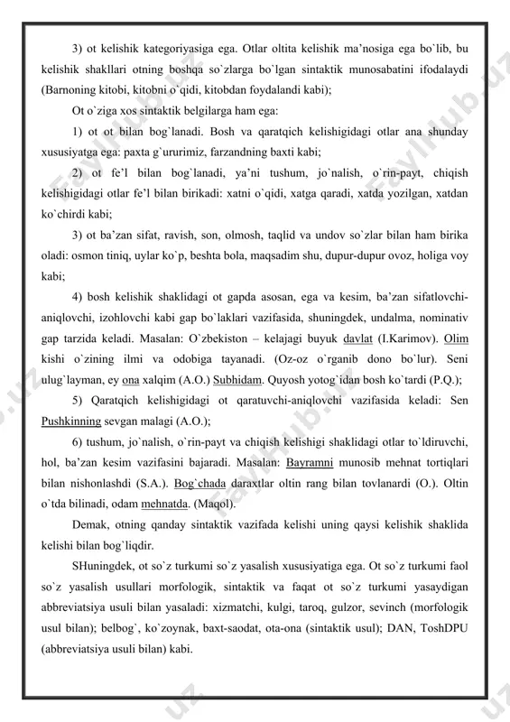 -aniqlovchi vazifasida keladi: sen pushkinning sevgan malagi (a.o.); 6) tushum, jo`nalish, o`rin-payt va chiqish kelishigi shaklidagi otlar to`ldiruvchi, hol, ba’zan kesim vazifasini bajaradi. masalan: bayramni munosib mehnat tortiqlari bilan nishonlashdi (s.a.). bog`chada daraxtlar oltin rang bilan tovlanardi (o.). oltin o`tda bilinadi, odam mehnatda. (maqol). demak, otning qanday sintaktik vazifada kelishi uning qaysi kelishik shaklida kelishi bilan bog`liqdir. shuningdek, ot so`z turkumi so`z yasalish xususiyatiga ega. ot so`z turkumi faol so`z yasalish usullari morfologik, sintaktik va faqat ot so`z turkumi yasaydigan abbreviatsiya usuli bilan yasaladi: xizmatchi, kulgi, taroq, gulzor, sevinch (morfologik usul bilan); belbog`, ko`zoynak, baxt-saodat, ota-ona (sintaktik usul); dan, toshdpu (abbreviatsiya usuli bilan) kabi. otlarda modal shakl yasalishi ham mavjud. otlarda modal ma’no otning leksik ma’nosiga kengaytirish, erkalash, hurmat, kuchaytirish, gumon, noaniqlik, kesatiq, ta’kid, umumlashtirish kabi qo`shimcha ma’nolarni qo`shish bilan hosil qilinadi: qizcha, qo`zichoq, bo`taloq, bolagina, karimjon, ra’noxon, un-pun, non-pon kabi. otlarning ma’no turlari otlar ma’no jihatdan ikki turga bo`linadi: …