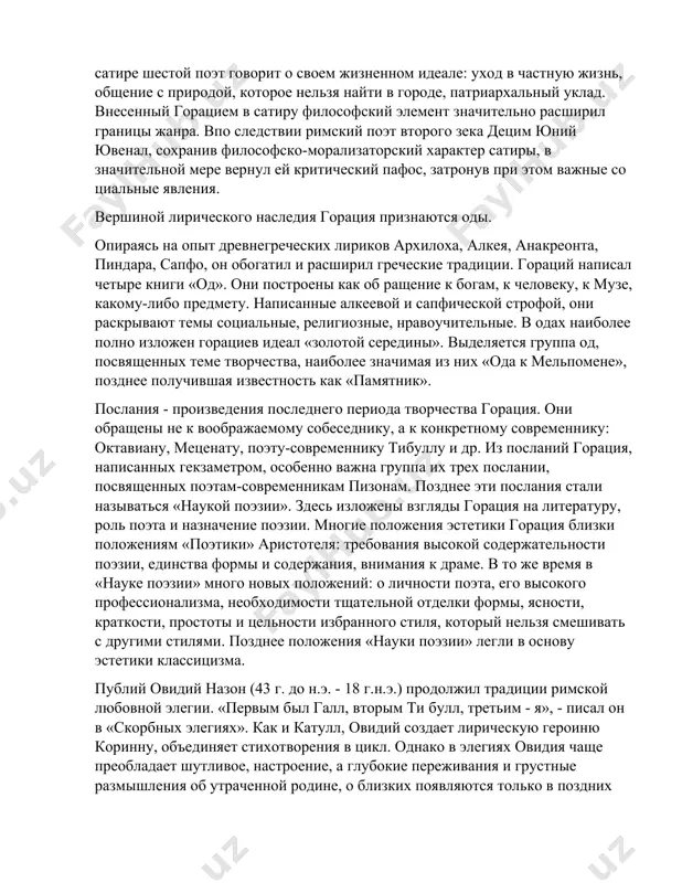 илию известность. он стал главой литературного кружка, которому покровительствовал меценат, образованный и богатый сторонник октавиана, будущего императора августа. второе произведение вергилия «георгики» - дидактическая поэма о труде земледельца, написанная в 30-е годы до н.э. по своему характеру и форме она напоминает «труды и дни» гесиода. идеал вергилия, воплощенный в поэме, связан с сельской жизнью. в кружок, покровительствуемый меценатом, входил и квинт гораций флакк (65-8 гг. до н.э.), творчество которого целиком связано с малыми лирическими жанрами. впервые гораций обратил на себя внимание эподами. у горация это стихи, посвященные современности, в которых можно встретить как восхваление (мецената, августа), так и резкую критику (например, вольноотпущенников, проникших во власть благодаря хитрости). за сборником из 17 эподов последовало две книги сатир, написанных гекзаметром. жанр сатиры впервые появился в римской литературе, и создателем его был гай луциллий. гораций считал сатиры луциллия грубоваты ми, но ценил в них критическую смелость. в сатирах горация нет резкости, обличительного пафоса, …
