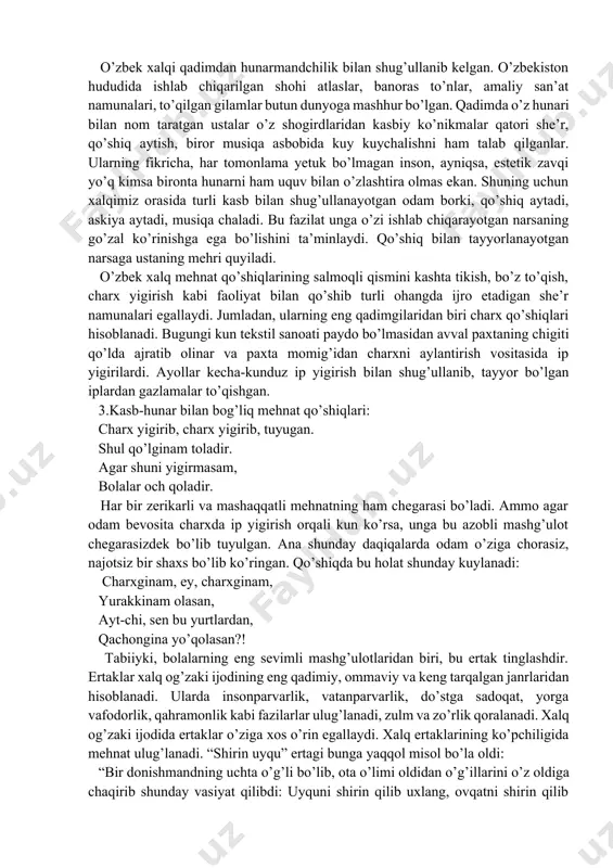 qo’shiqda dehqon, albatta, o’zining ichki kechinmalarini, hayot tajribasidan olgan taassurotlarini, turmush tashvishlarini bayon etishga urinadi. qo’shiq aytuvchi kishi sahnada san’atkor emas, balki dalada ham oddiy ijrochi, ham tinglovchi sifatida namoyon bo’ladi. 2. chorvachilik bilan bog’liq mehnat qo’shiqlari: shoxlaring bor bir minora, churiya-churiya, minora qushlar qo’nar-a, churiya-churiya, bolang olib iskasang-a, churiya-churiya, kuygan yuraging qonar-a, churiya-churiya. chorvachilik bilan bog’liq qo’shiqlar xalqimizning qadimdan bu kasbni egallab kelganidan, chorvachilikning sir-sinoatlaridan xabardor ekanidan dalolat beradi. xalq har bir hayvonga xuddi odamdek muomalada bo’lgan. uni erkalagan, maqtagan, ta’riflagan, sifatlagan. “xo’sh”, “turey-turey”, “churey-churey” qo’shiqlarini chorvadorlar ichida yashagan shoirtabiat odamlar to’qishgan. bu qo’shiqlarda turli badiiy san’atning boshqa namunalarida bo’lganidek turli badiiy san’atdan foydalanilgan. o’zbek xalqi qadimdan hunarmandchilik bilan shug’ullanib kelgan. o’zbekiston hududida ishlab chiqarilgan shohi atlaslar, banoras to’nlar, amaliy san’at namunalari, to’qilgan gilamlar butun dunyoga mashhur bo’lgan. qadimda o’z hunari bilan nom taratgan ustalar o’z shogirdlaridan kasbiy ko’nikmalar qatori she’r, qo’shiq aytish, biror musiqa asbobida kuy kuychalishni ham …