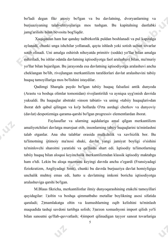 uqlarini ta'minlashni talab etganlar. ana shu talablar orasida mulkchilik va xavfsizlik bor. bu ta'limotning ijtimoiy ma'nosi shuki, davlat yangi jamiyat boyligi o'sishini ta'minlovchi sharoitni yaratishi va qo'llashi shart edi. iqtisodiy ta'limotlarning tabiiy huquq bilan aloqasi keyinchalik merkantilizmdan klassik iqtisodiy maktabga ham o'tdi. lekin bu aloqa mazmuni keyingi davrda ancha o'zgardi (fransiyadagi fiziokratizm, angliyadagi smit), chunki bu davrda burjuaziya davlat homiyligiga unchalik muhtoj emas edi, hatto u davlatning imkoni boricha iqtisodiyotga aralashuviga qarshi bo'lgan. m.blaus fikricha, merkantilistlar ilmiy dunyoqarashining etakchi tamoyillari quyidagilar: 1)oltin va boshqa qimmatbaho metallar boylikning asosi sifatida qaraladi; 2)mamlakatga oltin va kumushlarning oqib kelishini ta'minlash maqsadida tashqi savdoni tartibga solish; 3)arzon xomashyoni import qilish yo'li bilan sanoatni qo'llab-quvvatlash; 4)import qilinadigan tayyor sanoat tovarlariga proteksionistik (yuqori) tariflar; 5)eksportni, ayniqsa tayyor mahsulot eksportini rag'batlantirish; 6)ish haqining past darajasini ushlab turish uchun aholi sonining o'sishi. shak-shubhasiz, milliy farovonlikning asosiy sharti sifatida aktiv savdo balansi hisoblangan va bu merkantilizm g'oyasining yuragi edi. …