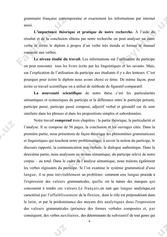 participe aux étudiants il y a des lenteurs. c’est pourquoi pour écrire le diplom nous avons choisi ce tème. de même façon, pour écrire ce travail scientifique on a utilisé de méthode de figuratif-comparatif. la nouveauté scientifique de notre thèse c’est les particularités sémantiques et syntaxtiques du participe et la differance entre le participe présent, participe passé, participe passé composé, adjectif verbal et gérondif car ils sont similaire dans les phrases et dans les propositions simples et subordonnées. notre travail comprend trois chapitres : la partie théorique, la particularité et l’analyse. il se compose de 56 pages, la conclusion et les ouvrages cités. dans la première partie, nous présentons de façon théorique les phénomènes grammaticaux et linguistiques qui touchent notre problématique, à savoir la notion du participe, le discours rapporté, la communication non verbale, le dialogue authentique. dans la deuxième partie, nous analysons au niveau sémantique, du participe relevé de …