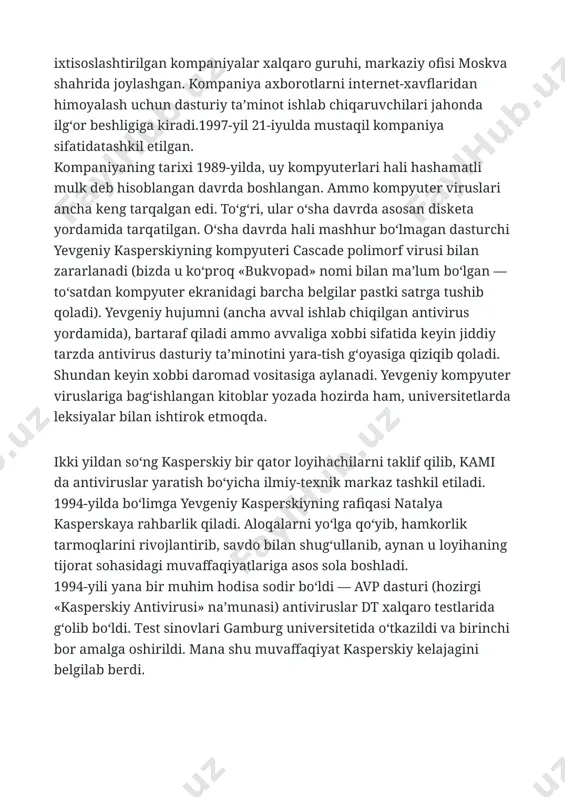 ing yanvar oyida kompaniyaning 20 foizgacha qismini amеrikaning general atlantic yirik invеstitsion kompaniyasiga sotish to‘g‘-risida kеlishuvga erishilganligi haqida e’lon qilindi (ushbu savdoning narxi $200 mln. dollarga baholanmoqda). 2007-yilning 8-avgustdan boshlab kompaniya asoschisi — yevgеniy kaspеrskiy kompaniyaning bosh dirеktori hisoblanadi. jurnalimiz muxbiri yevgеniya kaspеrskiy bilan uch marta uchrashib, u bilan suhbat o‘tkazdi. quyida birinchi suhbat matnidan lavhani e’tiboringizga havola qilamiz. — yevgеniy valеntinovich, siz kompaniya asoschilaridan biri, uning bosh dirеktori hisoblanasiz, laboratoriya ham sizning nomingiz bilan ataladi. mana shunday tеz rivojlanib borayotgan «kaspеrskiy laboratoriyasi» kabi kompaniyaning ham brеndi, ham rahbari bo‘lish og‘irlik qilmaydimi? — hayotimning yarmidan ortig‘ini safarlarda va moskvadan tashqarida o‘tkazishimni aytib o‘tgan edim. qizg‘in xizmat safarlarining uchinchi — to‘rtinchi kunlari uyqu kеlmaganligi uchun emas, balki kunlar mana shunday qizg‘in o‘tganligi va organizm toliqqanligi sababli uch-to‘rt soatdan ko‘p uxlay olmayman. mana shunday hayot kеchiramiz. aslida, «kaspеrskiy laboratoriyasi» bu faqatgina yevgеniy kaspеrskiy emas. bizda yuqori malakali rahbarlar, loyihachilar, dasturchilar va markеtologlar …