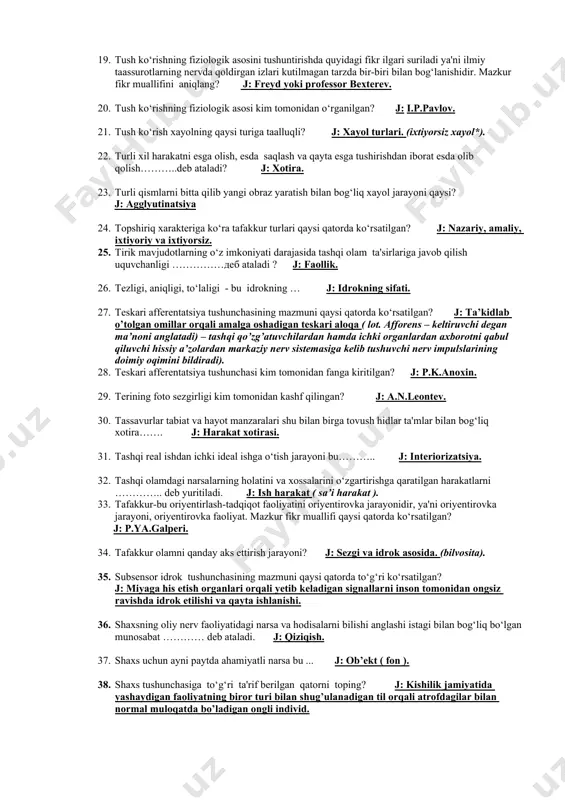 . 15. unutilgandan keyin materialni qaytishi ……….deb ataladi. j: eslash. 16. unutilgandan keyin ham materialni xotiraga qaytishi ……….deb ataladi. j: reminissensiya.(remenistsentsiya). 17. ulug‘ rus olimi d.i. mendelyevning hikoya qilishicha u elementlar davriy tizimi jadvalini tuzish vaqtida uch kechayu uch kunduz tinim bilmay mehnat qilgan ammo bu vazifani nihoyasiga yetkaza olmagan. undan so‘ng charchagan olim ish stoli ustida uyquga ketgan va tushida bu elementlar tarkibli joylashtirilgan jadvalni ko‘rgan. shunda d.i. mendelyev uyqudan uyg‘onib, bir parcha qog‘ozga tushida ayon bo‘lgan jadvalni ko‘chirib o‘tgan. sizningcha mazkur jarayon qaysi tafakkur turining mahsuli? j: abstrakt tafakkur yoki ixtiyorsiz tafakkur* 18. tuyish sezgilarining fizologik asosi bosh miyaning qaysi qismida joylashgan? j: tuyish sezgilarining markazi bosh miya po’stining orqadagi markaziy pushtasida joylashgan deb taxmin qilnadi. 19. tush ko‘rishning fiziologik asosini tushuntirishda quyidagi fikr ilgari suriladi ya'ni ilmiy taassurotlarning nervda qoldirgan izlari kutilmagan tarzda bir-biri bilan bog‘lanishidir. mazkur fikr muallifini aniqlang? j: freyd yoki professor bexterev. 20. tush …