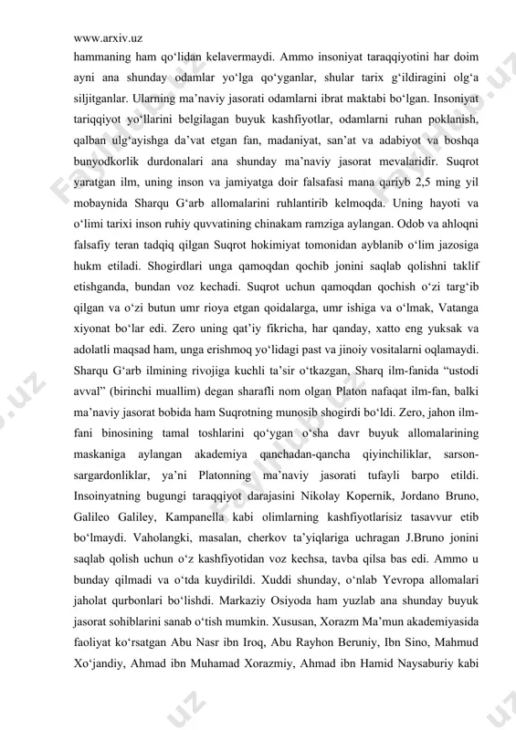 r uchun, insoniyat uchun, butun borliq uchun jon kuydirish yoki aziz jonini fido qilish uchun inson metin irodali, buyuk qalb egasi bo‘lishi kerak. yunon afsonalaridagi ikar kabi halok bo‘lishini bila turib, quyoshga, yorug‘likka, buyuk orzu tomon parvoz qilish hammaning ham qo‘lidan kelavermaydi. ammo insoniyat taraqqiyotini har doim ayni ana shunday odamlar yo‘lga qo‘yganlar, shular tarix g‘ildiragini olg‘a siljitganlar. ularning ma’naviy jasorati odamlarni ibrat maktabi bo‘lgan. insoniyat tariqqiyot yo‘llarini belgilagan buyuk kashfiyotlar, odamlarni ruhan poklanish, qalban ulg‘ayishga da’vat etgan fan, madaniyat, san’at va adabiyot va boshqa bunyodkorlik durdonalari ana shunday ma’naviy jasorat mevalaridir. suqrot yaratgan ilm, uning inson va jamiyatga doir falsafasi mana qariyb 2,5 ming yil mobaynida sharqu g‘arb allomalarini ruhlantirib kelmoqda. uning hayoti va o‘limi tarixi inson ruhiy quvvatining chinakam ramziga aylangan. odob va ahloqni falsafiy teran tadqiq qilgan suqrot hokimiyat tomonidan ayblanib o‘lim jazosiga hukm etiladi. shogirdlari unga qamoqdan qochib jonini saqlab qolishni taklif etishganda, bundan voz kechadi. …
