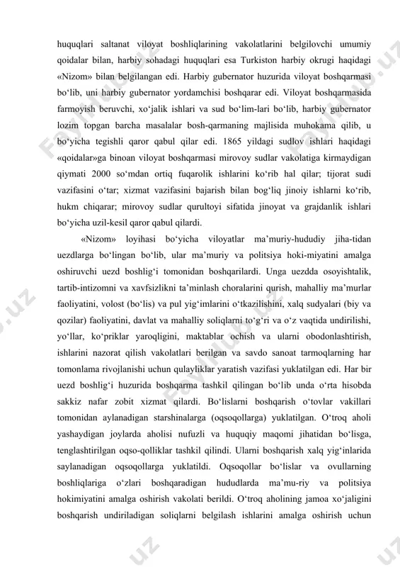 dlarga bo‘lingan bo‘lib, ular ma’muriy va politsiya hoki-miyatini amalga oshiruvchi uezd boshlig‘i tomonidan boshqarilardi. unga uezdda osoyishtalik, tartib-intizomni va xavfsizlikni ta’minlash choralarini qurish, mahalliy ma’murlar faoliyatini, volost (bo‘lis) va pul yig‘imlarini o‘tkazilishini, xalq sudyalari (biy va qozilar) faoliyatini, davlat va mahalliy soliqlarni to‘g‘ri va o‘z vaqtida undirilishi, yo‘llar, ko‘priklar yaroqligini, maktablar ochish va ularni obodonlashtirish, ishlarini nazorat qilish vakolatlari berilgan va savdo sanoat tarmoqlarning har tomonlama rivojlanishi uchun qulayliklar yaratish vazifasi yuklatilgan edi. har bir uezd boshlig‘i huzurida boshqarma tashkil qilingan bo‘lib unda o‘rta hisobda sakkiz nafar zobit xizmat qilardi. bo‘lislarni boshqarish o‘tovlar vakillari tomonidan aylanadigan starshinalarga (oqsoqollarga) yuklatilgan. o‘troq aholi yashaydigan joylarda aholisi nufuzli va huquqiy maqomi jihatidan bo‘lisga, tenglashtirilgan oqso-qolliklar tashkil qilindi. ularni boshqarish xalq yig‘inlarida saylanadigan oqsoqollarga yuklatildi. oqsoqollar bo‘lislar va ovullarning boshliqlariga o‘zlari boshqaradigan hududlarda ma’mu-riy va politsiya hokimiyatini amalga oshirish vakolati berildi. o‘troq aholining jamoa xo‘jaligini boshqarish undiriladigan soliqlarni belgilash ishlarini amalga oshirish uchun shaharlar …