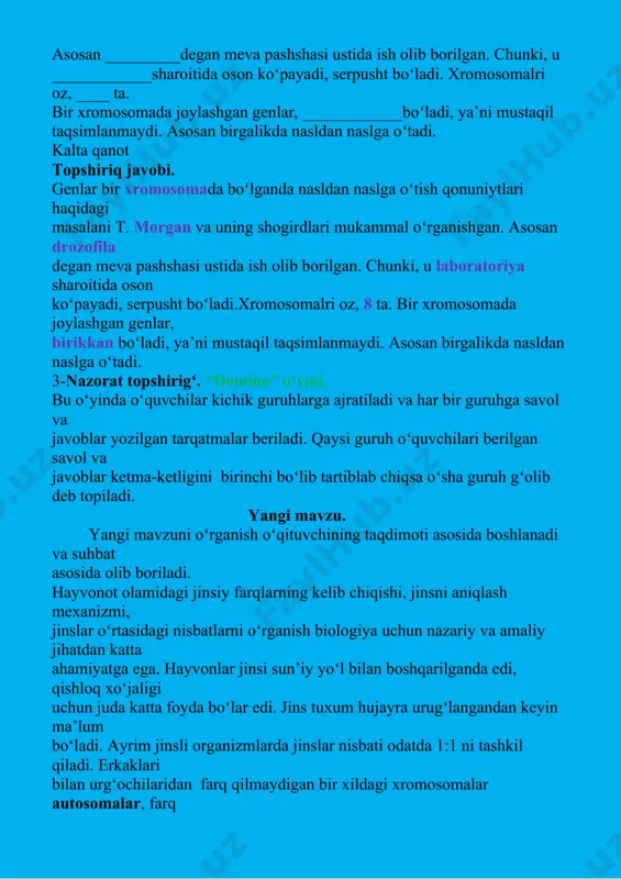 i ham aniqladilar. jinsiy xromosomalrda joylashgan genlar ishtirokida rivojlangan belgilar jinsga bogʻliq holda irsiylanadi. masalan,drozofilada koʻzning qizil(a), oq(a) boʻlishini ta’min etuvchi gen jinsiy x-xromosomada joylashgan.odamda ham jinsiy xromosomalarda joylashgan genlar jinsga bogʻliq holda irsiylanishi isbot etildi. masalan, odamda gemofiliya(qonning ivimasligi) hamdadaltonizm (qizil va yashil ranglarni ajrata olmasligi) kasalliklarini belgilovchi genlar xxromosomaga birikkan holda irsiylanadi. hozirgi vaqtda juda koʻp normal va patologik belgilarning jinsga bogʻliq holda irsiylanishi oʻrganib chiqilgan. iv. yangi mavzuni mustahkamlash. 4-nazorat topshirigʻi. masalalar yechish. 1. drozofila pashshasida koʻzning oq rangi x-xromosomadagi retsesiv genga bogʻliq. agar oq koʻzli urgʻochi pashsha qizil koʻzli erkaka pashsha bilan chatishtirilsa, f1da ajralish qanday boradi? 2. qizil koʻzli gomozigota urgʻochi pashsha oq koʻzli erkak pashsha bilan chatishtirilsa, f1 va f2 da koʻz rangining nasldan naslga oʻtishi qanday boradi? 3. otasi gemofiliya bilan ogʻrigan, onasi sogʻlom oilada tugʻilgan oʻgʻil bola esa gemofiliya bilan kasallangan. bunda gemofiliya oʻgʻilga otasidan oʻtgan deb aytish toʻgʻri boʻladimi? 5- nazorat …
