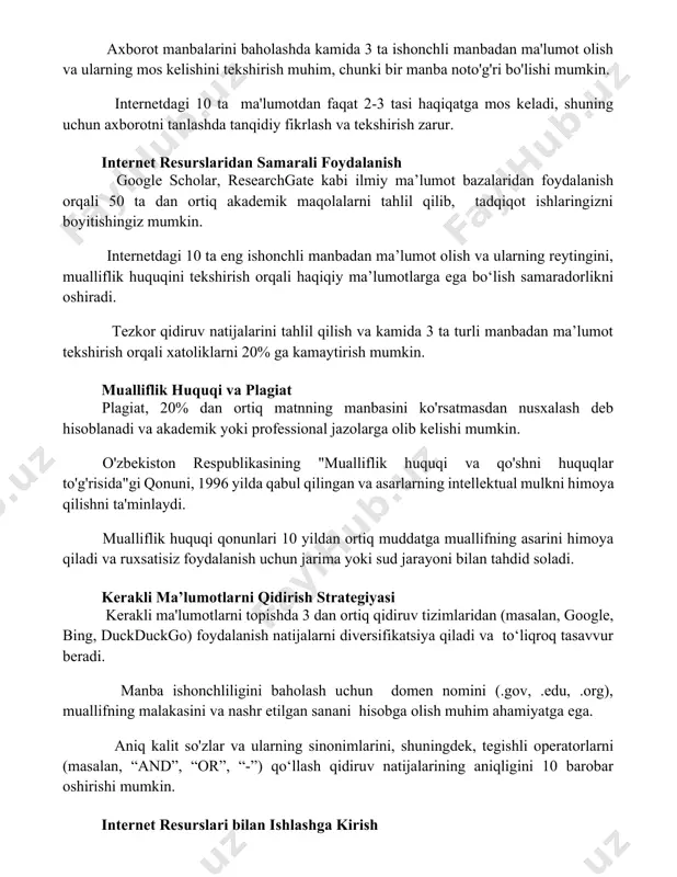 researchgate kabi ilmiy ma’lumot bazalaridan foydalanish orqali 50 ta dan ortiq akademik maqolalarni tahlil qilib, tadqiqot ishlaringizni boyitishingiz mumkin. internetdagi 10 ta eng ishonchli manbadan ma’lumot olish va ularning reytingini, mualliflik huquqini tekshirish orqali haqiqiy ma’lumotlarga ega bo‘lish samaradorlikni oshiradi. tezkor qidiruv natijalarini tahlil qilish va kamida 3 ta turli manbadan ma’lumot tekshirish orqali xatoliklarni 20% ga kamaytirish mumkin. mualliflik huquqi va plagiat plagiat, 20% dan ortiq matnning manbasini ko'rsatmasdan nusxalash deb hisoblanadi va akademik yoki professional jazolarga olib kelishi mumkin. o'zbekiston respublikasining "mualliflik huquqi va qo'shni huquqlar to'g'risida"gi qonuni, 1996 yilda qabul qilingan va asarlarning intellektual mulkni himoya qilishni ta'minlaydi. mualliflik huquqi qonunlari 10 yildan ortiq muddatga muallifning asarini himoya qiladi va ruxsatisiz foydalanish uchun jarima yoki sud jarayoni bilan tahdid soladi. kerakli ma’lumotlarni qidirish strategiyasi kerakli ma'lumotlarni topishda 3 dan ortiq qidiruv tizimlaridan (masalan, google, bing, duckduckgo) foydalanish natijalarni diversifikatsiya qiladi va to‘liqroq tasavvur beradi. manba ishonchliligini baholash …