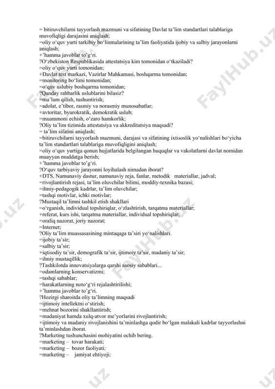 digan talablarni belgilovchi hujjat; +ta’limda yaratilgan me’yoriy reja, dastur, darsliklarni o‘zlashtirish ekvivalenti, ta’lim mazmunini o‘zlashtirish darajasidir. ?ta’lim muassasasini akkreditatsiyadan o‘tkazish ... =asosiy ta’lim dasturi bo‘yicha ta’lim jarayonining holati haqida aniq axborot olish; = bitiruvchilarni tayyorlash mazmuni va sifatining davlat ta’lim standartlari talablariga muvofiqligi darajasini aniqlash; =oliy o‘quv yurti tarkibiy bo‘linmalarining ta’lim faoliyatida ijobiy va salbiy jarayonlarni aniqlash; +’hamma javoblar to’g‘ri. ?o‘zbekiston respublikasida attestatsiya kim tomonidan o‘tkaziladi? =oliy o‘quv yurti tomonidan; +davlat test markazi, vazirlar mahkamasi, boshqarma tomonidan; =monitoring bo‘limi tomonidan; =o‘quv uslubiy boshqarma tomonidan; ?qanday rahbarlik uslublarini bilasiz? =ma’lum qilish, tushuntirish; =adolat, e’tibor, rasmiy va norasmiy munosabatlar; +avtoritar, byurokratik, demokratik uslub; =muammoni echish, o‘zaro hamkorlik; ?oliy ta’lim tizimida attestatsiya va akkreditatsiya maqsadi? = ta’lim sifatini aniqlash; =bitiruvchilarni tayyorlash mazmuni, darajasi va sifatining ixtisoslik yo‘nalishlari bo‘yicha ta’lim standartlari talablariga muvofiqligini aniqlash; =oliy o‘quv yurtiga qonun hujjatlarida belgilangan huquqlar va vakolatlarni davlat nomidan muayyan muddatga berish; +’hamma javoblar to’g‘ri. ?o‘quv tarbiyaviy jarayonni …