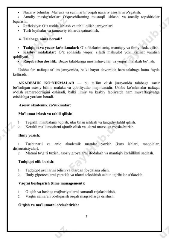 uvchan va yuqori malakali bo‘lish. ushbu fan nafaqat ta’lim jarayonida, balki hayot davomida ham talabaga katta foyda keltiradi. akademik ko‘nikmalar — bu ta’lim olish jarayonida talabaga zarur bo‘ladigan asosiy bilim, malaka va qobiliyatlar majmuasidir. ushbu ko‘nikmalar nafaqat o‘qish samaradorligini oshiradi, balki ilmiy va kasbiy faoliyatda ham muvaffaqiyatga erishishga yordam beradi. asosiy akademik ko‘nikmalar: ma’lumot izlash va tahlil qilish: 1. tegishli manbalarni topish, ular bilan ishlash va tanqidiy tahlil qilish. 2. kerakli ma’lumotlarni ajratib olish va ularni mavzuga moslashtirish. ilmiy yozish: 1. tushunarli va aniq akademik matnlar yozish (kurs ishlari, maqolalar, dissertatsiyalar). 1. matnni to‘g‘ri tuzish, asosiy g‘oyalarni ifodalash va mantiqiy izchillikni saqlash. tadqiqot olib borish: 1. tadqiqot usullarini bilish va ulardan foydalana olish. 1. ilmiy gipotezalarni yaratish va ularni tekshirish uchun tajribalar o‘tkazish. vaqtni boshqarish (time management): 1. o‘qish va boshqa majburiyatlarni samarali rejalashtirish. 1. vaqtni samarali boshqarish orqali maqsadlarga erishish. o‘qish va ma’lumotni o‘zlashtirish: 1. samarali o‘qish texnikalaridan foydalanish …
