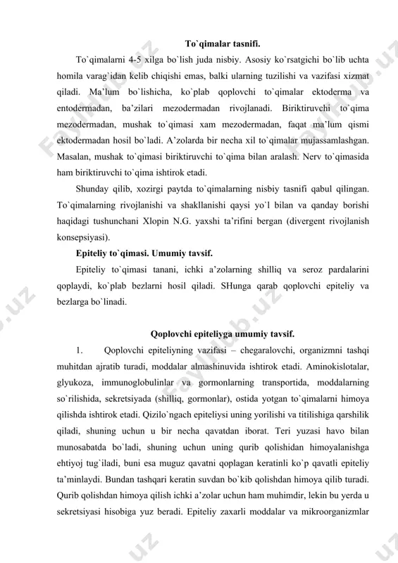 himoyalanishga ehtiyoj tug`iladi, buni esa muguz qavatni qoplagan keratinli ko`p qavatli epiteliy ta’minlaydi. bundan tashqari keratin suvdan bo`kib qolishdan himoya qilib turadi. qurib qolishdan himoya qilish ichki a’zolar uchun ham muhimdir, lekin bu yerda u sekretsiyasi hisobiga yuz beradi. epiteliy zaxarli moddalar va mikroorganizmlar uchun to`siq hisoblanadi. 2. epiteliy to`qimasidagi hujayralar plastlar (yopqich epiteliy), tasmalar (jigarda), orolchalar (me’da osti bezida), naylar (bezlarda, buyrak kanalchalarida), follikullar (qalqonsimon bezda), to`rlar (timusda) hosil qiladi, ularning orasida deyarli hujayralararo modda bo`lmaydi. 3. hujayralar bir-biri bilan desmosomalar, tirqishlar va zich birikishlar yordamida bog`lanadi. 4. epiteliy hujayralari orasida qon tomirlar bo`lmaydi, kislorod va oziq moddalar qon kapillyarlaridan biriktiruvchi to`qima hujayralararo moddasidan va bazal membrana orqali diffuz yo`l bilan o`tadi. 5. epiteliy bazal membrana ustida yotadi, bazal membrana bazal plastinka va uning ostidagi retikulin tolalardan iborat. bazal plastinka iv tip kollagendan, glikoproteindan, laminin moddasidan tuzilgan. hujayralar bazal membranaga yarim desmosalar orqali birikadi. 6. epiteliy o`zak hujayralarning mitotik …
