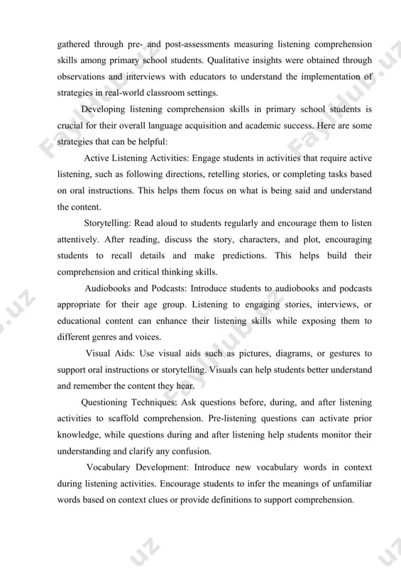 s the importance of integrating listening activities seamlessly into the curriculum to reinforce learning outcomes. to investigate the efficacy of strategies for improving listening comprehension, a mixed-methods approach was adopted. quantitative data was gathered through pre- and post-assessments measuring listening comprehension skills among primary school students. qualitative insights were obtained through observations and interviews with educators to understand the implementation of strategies in real-world classroom settings. developing listening comprehension skills in primary school students is crucial for their overall language acquisition and academic success. here are some strategies that can be helpful: active listening activities: engage students in activities that require active listening, such as following directions, retelling stories, or completing tasks based on oral instructions. this helps them focus on what is being said and understand the content. storytelling: read aloud to students regularly and encourage them to listen attentively. after reading, discuss the story, characters, and plot, encouraging …
