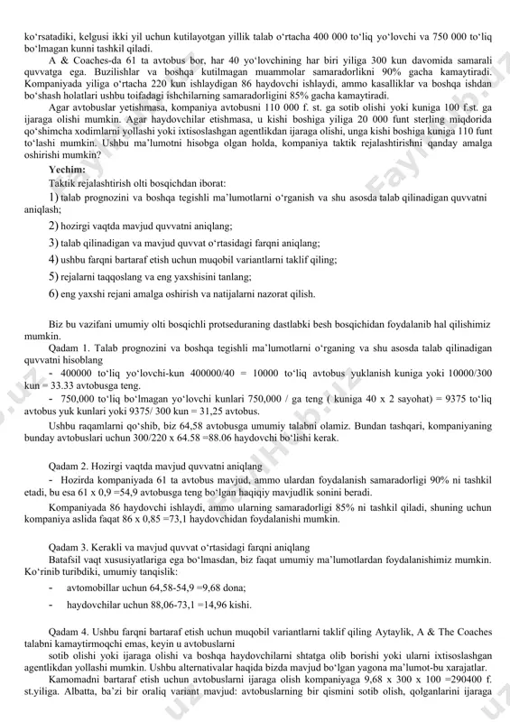 2. biz parvozning to‘xtash vaqtini, kunni aniqlaymiz: kun 3. operatsion xarajatlarni aniqlang, u. e.: s 2 - vazifa. transport kompaniyasi uchun taktik rejalashtirish vazifasi (yo‘lovchilarni tashish) londonda joylashgan a & coaches kompaniyasi iste’molchilarga xizmat ko‘rsatish kunlari sonida o‘z imkoniyatlaridan foydalanishni rejalashtirmoqda. ular o‘z xizmatlarini avtobusdan foydalanishning" yarim kuni "deb tasniflashadi uzoq marshrutlar uchun yoki "yarim kun " qisqa marshrutlar uchun. prognozlar shuni ko‘rsatadiki, kelgusi ikki yil uchun kutilayotgan yillik talab o‘rtacha 400 000 to‘liq yo‘lovchi va 750 000 to‘liq bo‘lmagan kunni tashkil qiladi. a & coaches-da 61 ta avtobus bor, har 40 yo‘lovchining har biri yiliga 300 kun davomida samarali quvvatga ega. buzilishlar va boshqa kutilmagan muammolar samaradorlikni 90% gacha kamaytiradi. kompaniyada yiliga o‘rtacha 220 kun ishlaydigan 86 haydovchi ishlaydi, ammo kasalliklar va boshqa ishdan bo‘shash holatlari ushbu toifadagi ishchilarning samaradorligini 85% gacha kamaytiradi. agar avtobuslar yetishmasa, kompaniya avtobusni 110 000 f. st. ga sotib olishi yoki kuniga 100 f.st. …