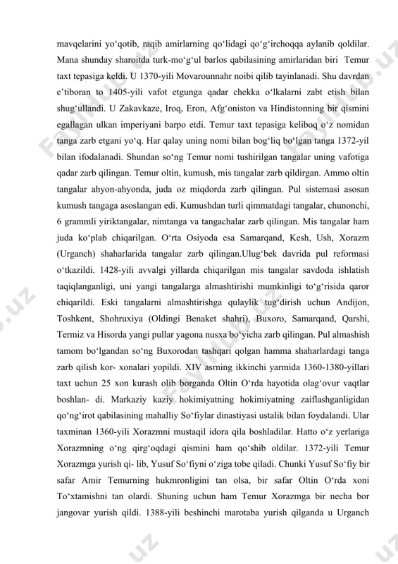 ilgan tangalar uning vafotiga qadar zarb qilingan. temur oltin, kumush, mis tangalar zarb qildirgan. ammo oltin tangalar ahyon-ahyonda, juda oz miqdorda zarb qilingan. pul sistemasi asosan kumush tangaga asoslangan edi. kumushdan turli qimmatdagi tangalar, chunonchi, 6 grammli yiriktangalar, nimtanga va tangachalar zarb qilingan. mis tangalar ham juda ko‘plab chiqarilgan. o‘rta osiyoda esa samarqand, kesh, ush, xorazm (urganch) shaharlarida tangalar zarb qilingan.ulug‘bek davrida pul reformasi o‘tkazildi. 1428-yili avvalgi yillarda chiqarilgan mis tangalar savdoda ishlatish taqiqlanganligi, uni yangi tangalarga almashtirishi mumkinligi to‘g‘risida qaror chiqarildi. eski tangalarni almashtirishga qulaylik tug‘dirish uchun andijon, toshkent, shohruxiya (oldingi benaket shahri), buxoro, samarqand, qarshi, termiz va hisorda yangi pullar yagona nusxa bo‘yicha zarb qilingan. pul almashish tamom bo‘lgandan so‘ng buxorodan tashqari qolgan hamma shaharlardagi tanga zarb qilish kor- xonalari yopildi. xiv asrning ikkinchi yarmida 1360-1380-yillari taxt uchun 25 xon kurash olib borganda oltin o‘rda hayotida olag‘ovur vaqtlar boshlan- di. markaziy kaziy hokimiyatning hokimiyatning zaiflashganligidan qo‘ng‘irot qabilasining mahalliy …
