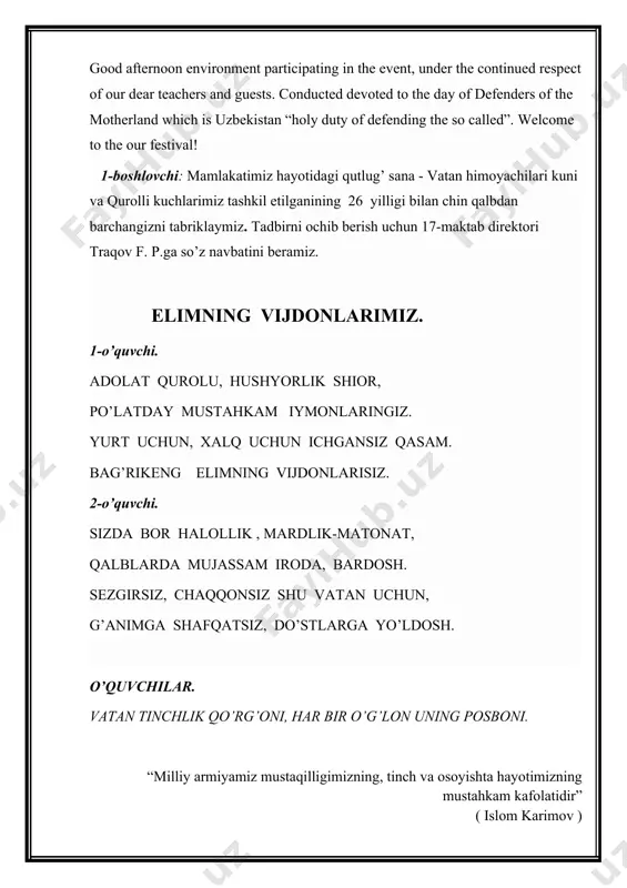 nim o’zbekistonim” qo’shig’ini kuylab chiqib kelishadi. ona vatanim o’zbekistonim. safda yuramiz yo’llar titratib, ona vatan seni qo’riqlab. ona vatanim heeeyyy o’zbekistonim. ona vatanim o’zbekiston. qo’limda qurol chegarada shay, ko’zimni yummay seni qo’riqlay. ona vatanim heeeyyy o’zbekistonim. ona vatanim o’zbekistonim. qo’shiq tugashi bilan “to’xta” degan buyruqomuz ovoz eshitiladi. ular turgan joyidan uch marta depsinib, keyin to’xtashadi. sahnaga yuzlanib, o’ngga buril degan “buyruq’ beriladi. keyin uch qadam orqaga degan ovoz yangraydi. hamma buyruqqa mos ravishda orqaga tisarilib, sahnaga yuzlanib tizilib turishadi. video rolik namoyish etiladi. (shuhrat zokirov “tinchlik timsoli”) sahna ko’rinish. yuqori sinf o'quvchilari ishtirokida kichik sahna ko'rinishi ijro etiladi. sahnaga yelkasiga yuk xalta ilib olgan sport kiyimidagi o'smir yigit va boshiga oq ro'mol tashlagan onaxon birga yetaklashib chiqib kelishadi. ona: - o'sib-ulg'ayib, hash-pash deguncha vatan koriga, el xizmatiga yaraydigan yigit bo'lib yetilganingni sezmay qolibman. o'g'il: o'zimning, mehribon oyijonim. baxtimga siz, dadam, ukalarim omon bo'lsanglar, menga shuning o'zi yetadi. mendan sira xavotir …