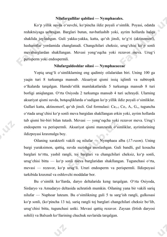 changchilari cheksiz, ko‘p sonli, urug‘chisi bitta — ko‘p sonli meva barglaridan shakllangan. tugunchasi o‘rta, mevasi — rezavor, ko‘p urug‘li. ururi endosperm va perispermli. ildizpoyasi tarkibida kraxmal va oshlovchi moddalar bor. bu o‘simlik ko‘llarda, daryo deltalarida keng tarqalgan. o‘rta osiyoda, sirdaryo va amudaryo deltasida uchratish mumkin. oilaning yana bir vakili sariq nilufar — nuphoar luteum. bu o‘simlikning guli 5 ta sarg‘ish rangli, gulkosasi ko‘p sonli, (ko‘pincha 13 ta), sariq rangli toj barglari changchilari cheksiz bo‘lib, urug‘chisi bitta, tugunchasi ustki. mevasi qattiq rezavor. zaysan (irtish daryosi sohili) va balxash ko‘llarining chuchuk suvlarida tarqalgan. foydalaniladigan adabiyotlar 1. burigin v. a., jongurazov f. x. botanika. toshkent, “o‘qituvchi”, 1977. 2. kursanov a. va boshqalar. botanika. toshkent o‘rta va oliy maktab davlat nashriyoti. 1963. 3. mustafayev s. m. botanika. toshkent, “o‘zbekiston”, 2002. 4. sahobiddinov s. s. o‘simliklar sistematikasi. toshkent, “o‘qituvchi”, 1976. 5. xudoyqulov s. m., nazarenko l. n. o‘simliklar sistematikasidan amaliy mashg‘ulot. “o‘qituvchi”, toshkent, 1984. 6. …